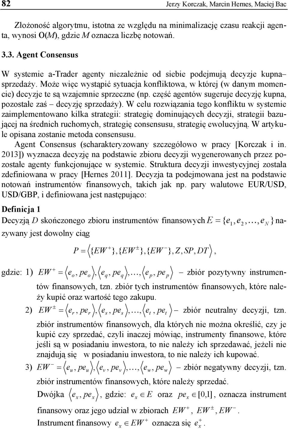 Może więc wystąpić sytuacja konfliktowa, w której (w danym momencie) decyzje te są wzajemnie sprzeczne (np. część agentów sugeruje decyzję kupna, pozostałe zaś decyzję sprzedaży).