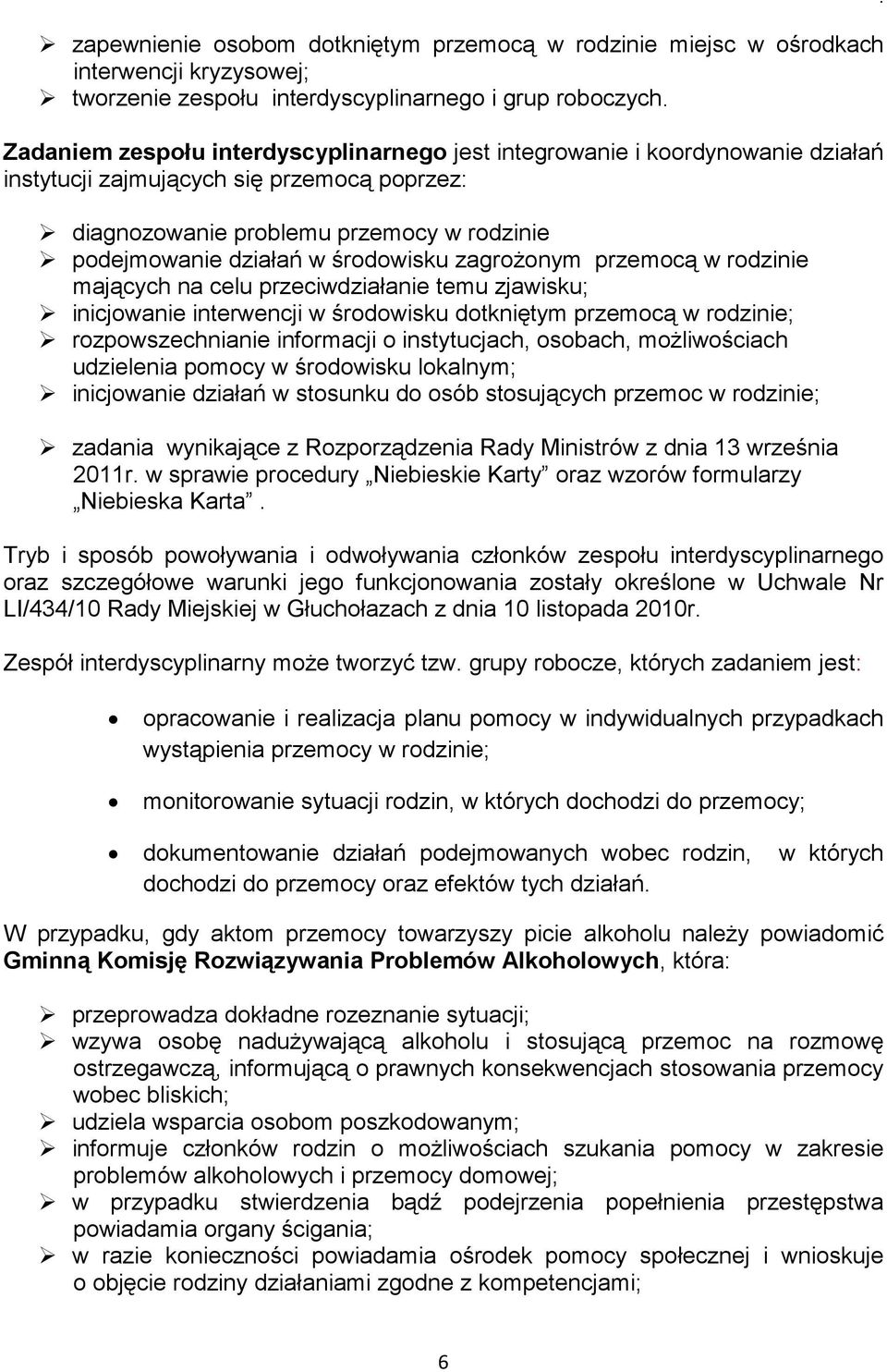 środowisku zagrożonym przemocą w rodzinie mających na celu przeciwdziałanie temu zjawisku; inicjowanie interwencji w środowisku dotkniętym przemocą w rodzinie; rozpowszechnianie informacji o