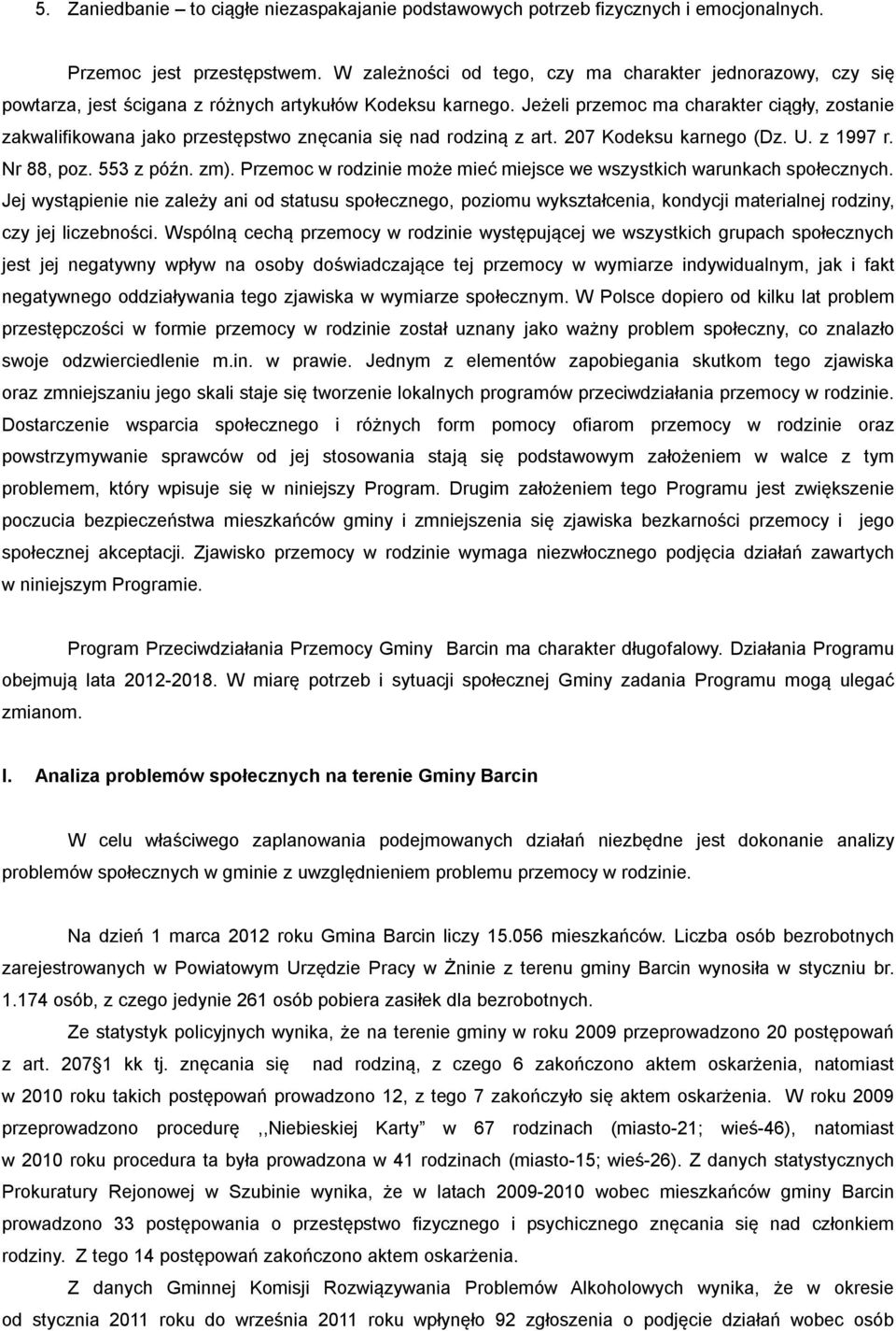 Jeżeli przemoc ma charakter ciągły, zostanie zakwalifikowana jako przestępstwo znęcania się nad rodziną z art. 207 Kodeksu karnego (Dz. U. z 1997 r. Nr 88, poz. 553 z późn. zm).