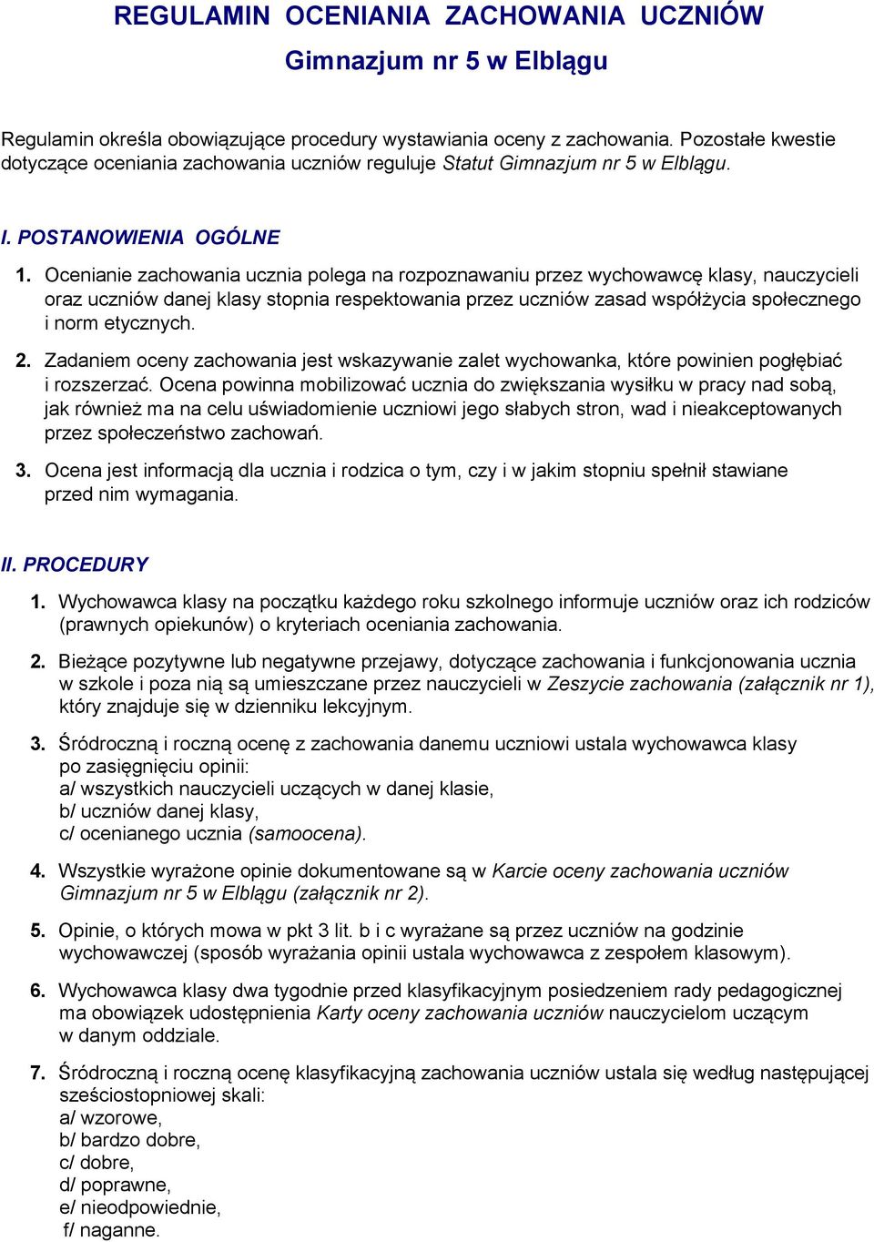 Ocenianie zachowania ucznia polega na rozpoznawaniu przez wychowawcę klasy, nauczycieli oraz uczniów danej klasy stopnia respektowania przez uczniów zasad współżycia społecznego i norm etycznych. 2.