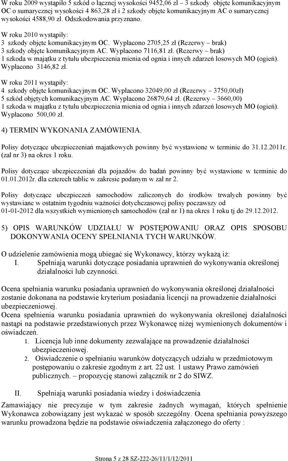 (Rezerwy brak) 1 szkoda w majątku z tytułu ubezpieczenia mienia od ognia i innych zdarzeń losowych MO (ogień). Wypłacono 3146,82 zł. W roku 2011 wystąpiły: 4 szkody objęte komunikacyjnym OC.