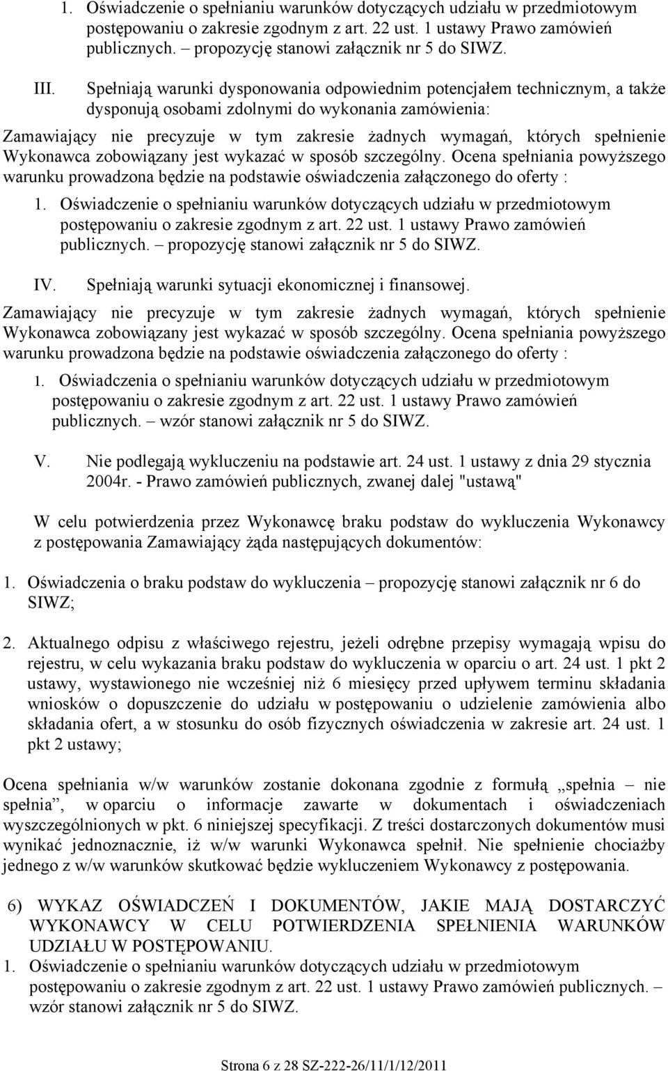 spełnienie Wykonawca zobowiązany jest wykazać w sposób szczególny. Ocena spełniania powyższego warunku prowadzona będzie na podstawie oświadczenia załączonego do oferty :  IV.