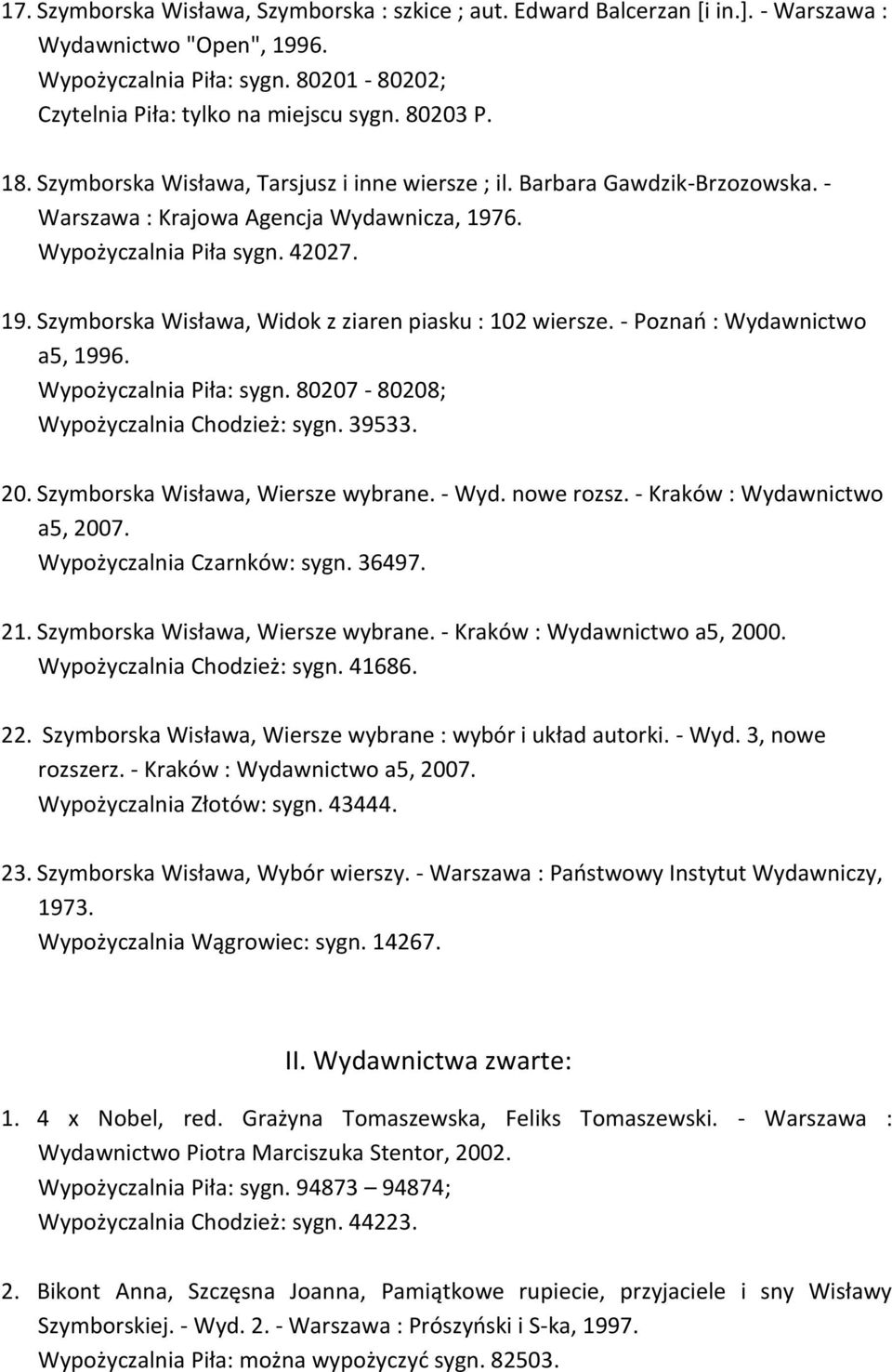 - Poznań : Wydawnictwo a5, 1996. Wypożyczalnia Piła: sygn. 80207-80208; Wypożyczalnia Chodzież: sygn. 39533. 20. Szymborska Wisława, Wiersze wybrane. - Wyd. nowe rozsz.