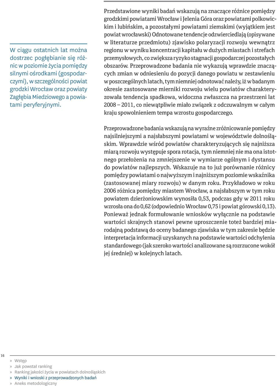 Przedstawione wyniki badań wskazują na znaczące różnice pomiędzy grodzkimi powiatami Wrocław i Jelenia Góra oraz powiatami polkowickim i lubińskim, a pozostałymi powiatami ziemskimi (wyjątkiem jest