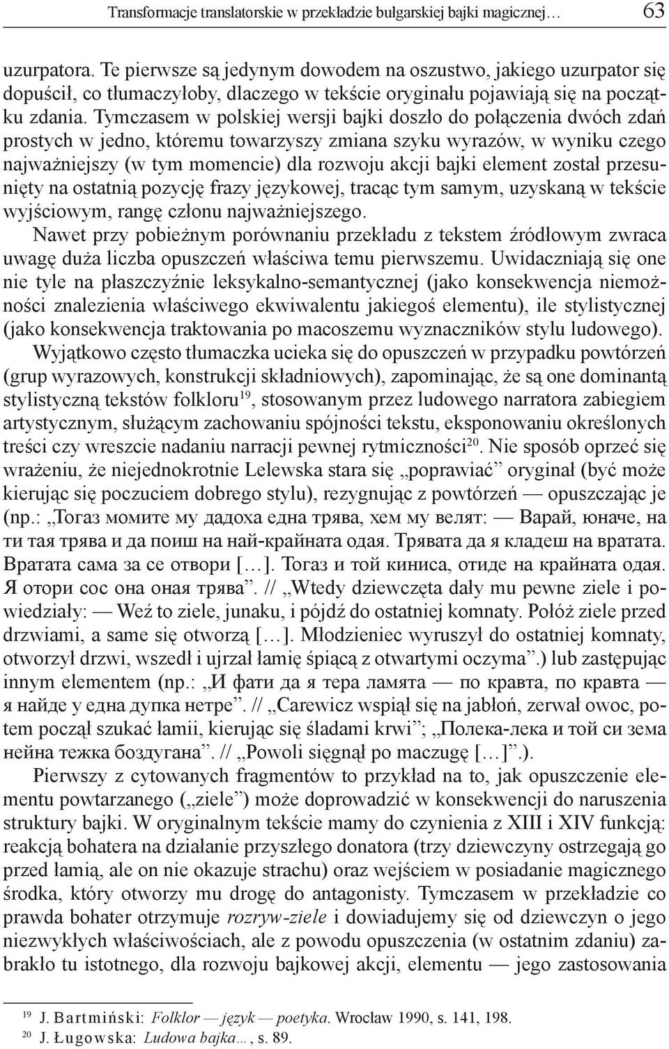 Tymczasem w polskiej wersji bajki doszło do połączenia dwóch zdań prostych w jedno, któremu towarzyszy zmiana szyku wyrazów, w wyniku czego najważniejszy (w tym momencie) dla rozwoju akcji bajki