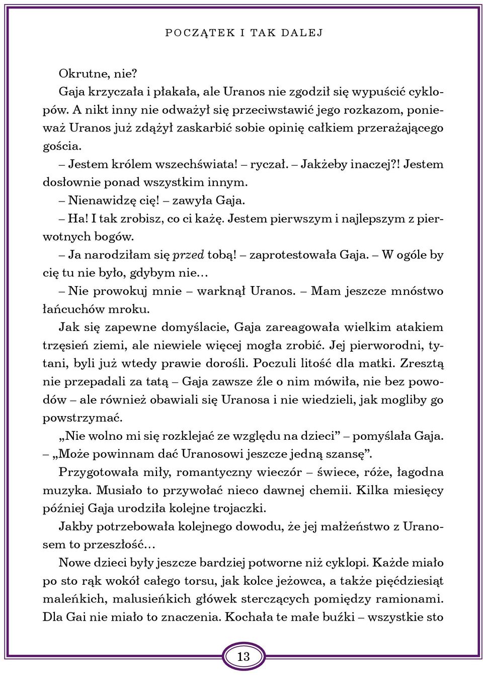 ! Jestem dosłownie ponad wszystkim innym. Nienawidzę cię! zawyła Gaja. Ha! I tak zrobisz, co ci każę. Jestem pierwszym i najlepszym z pierwotnych bogów. Ja narodziłam się przed tobą!