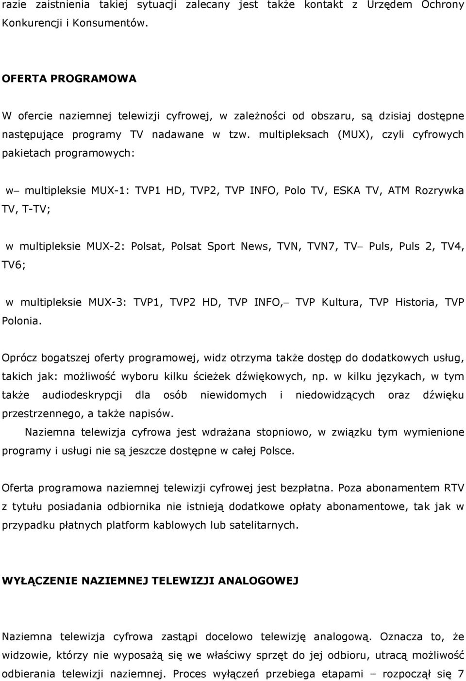 multipleksach (MUX), czyli cyfrowych pakietach programowych: w multipleksie MUX-1: TVP1 HD, TVP2, TVP INFO, Polo TV, ESKA TV, ATM Rozrywka TV, T-TV; w multipleksie MUX-2: Polsat, Polsat Sport News,