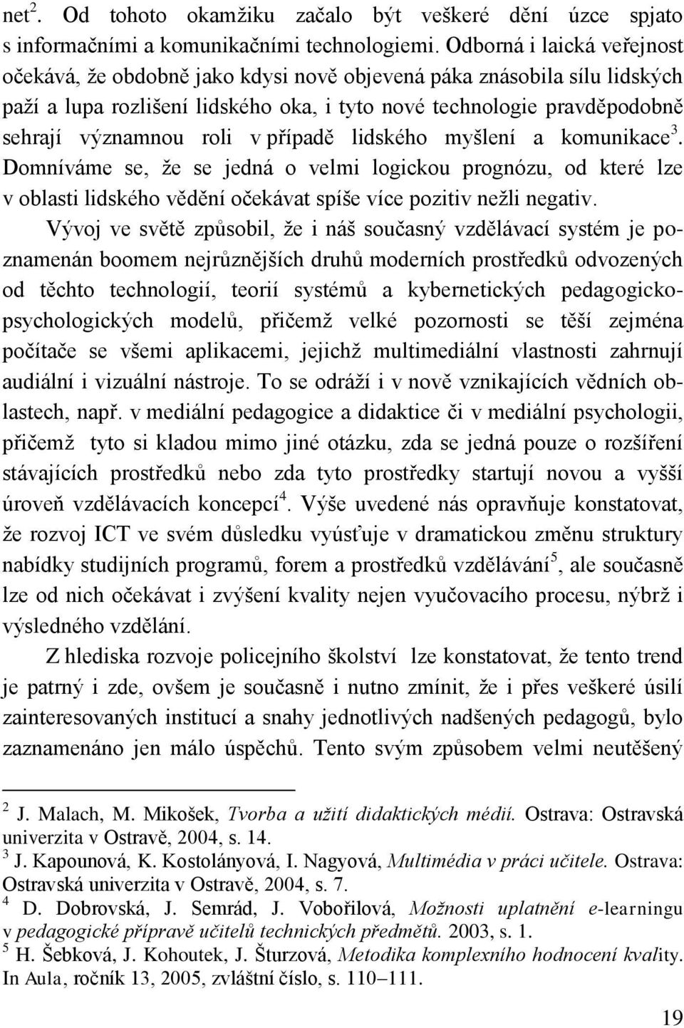 případě lidského myšlení a komunikace 3. Domníváme se, že se jedná o velmi logickou prognózu, od které lze v oblasti lidského vědění očekávat spíše více pozitiv nežli negativ.