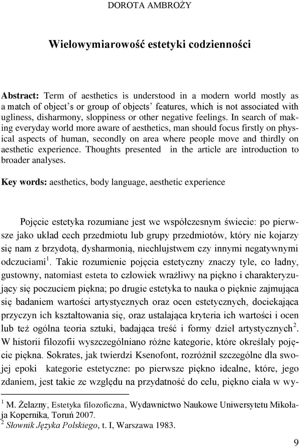 In search of making everyday world more aware of aesthetics, man should focus firstly on physical aspects of human, secondly on area where people move and thirdly on aesthetic experience.