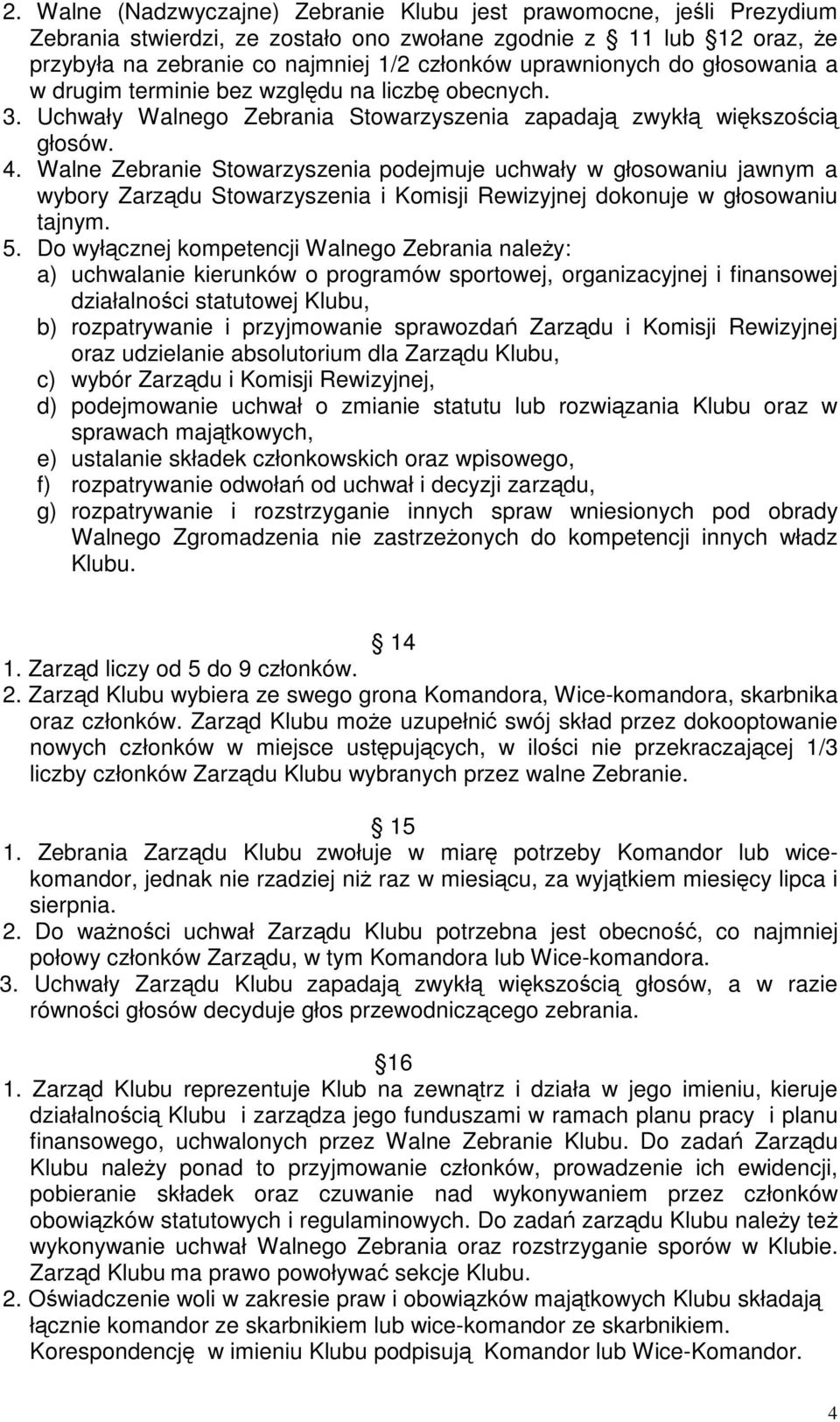 Walne Zebranie Stowarzyszenia podejmuje uchwały w głosowaniu jawnym a wybory Zarzdu Stowarzyszenia i Komisji Rewizyjnej dokonuje w głosowaniu tajnym. 5.