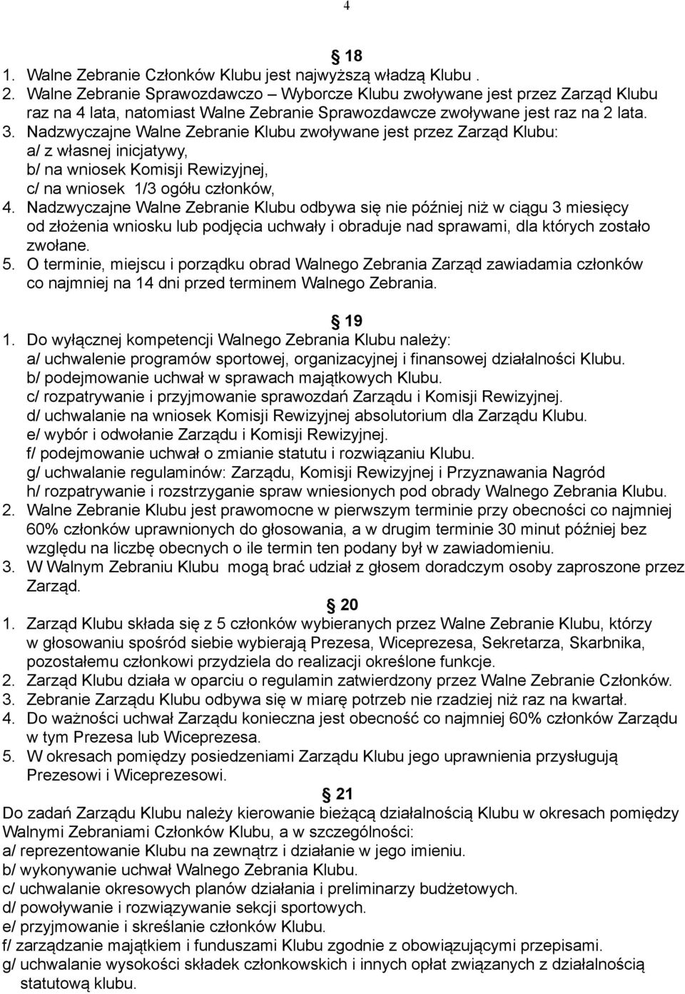 Nadzwyczajne Walne Zebranie Klubu zwoływane jest przez Zarząd Klubu: a/ z własnej inicjatywy, b/ na wniosek Komisji Rewizyjnej, c/ na wniosek 1/3 ogółu członków, 4.
