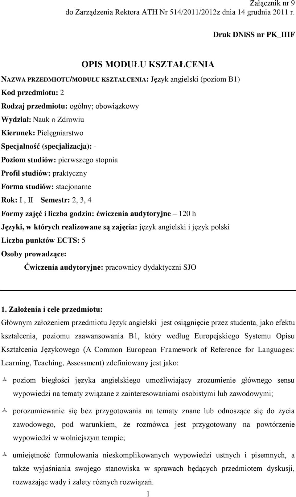 Kierunek: Pielęgniarstwo Specjalność (specjalizacja): - Poziom studiów: pierwszego stopnia Profil studiów: praktyczny Forma studiów: stacjonarne Rok: I, II Semestr: 2, 3, 4 Formy zajęć i liczba