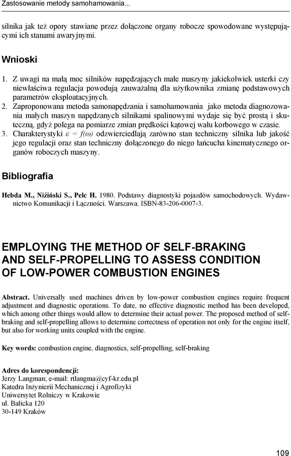 . Zaproponowana metoda samonapędzania i samohamowania jako metoda diagnozowania małych maszyn napędzanych silnikami spalinowymi wydaje się być prostą i skuteczną, gdyż polega na pomiarze zmian