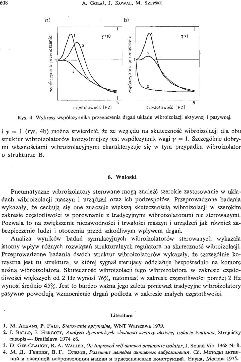 Szczególnie dobrymi własnoś ciami wibroizolacyjnymi charakteryzuje się w tym przypadku wibroizolator o strukturze B. 6.