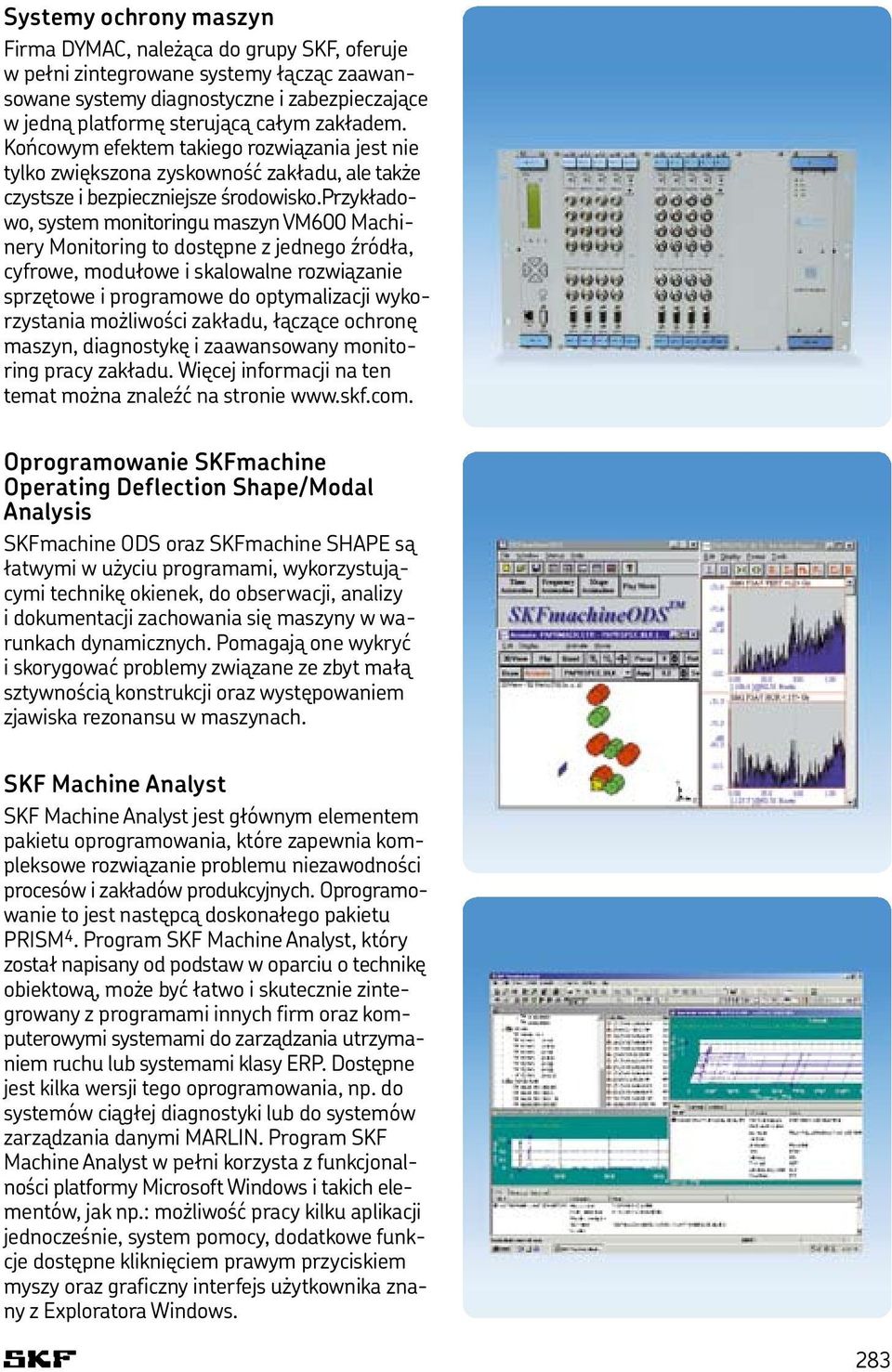 przykładowo, system monitoringu maszyn VM600 Machinery Monitoring to dostępne z jednego źródła, cyfrowe, modułowe i skalowalne rozwiązanie sprzętowe i programowe do optymalizacji wykorzystania