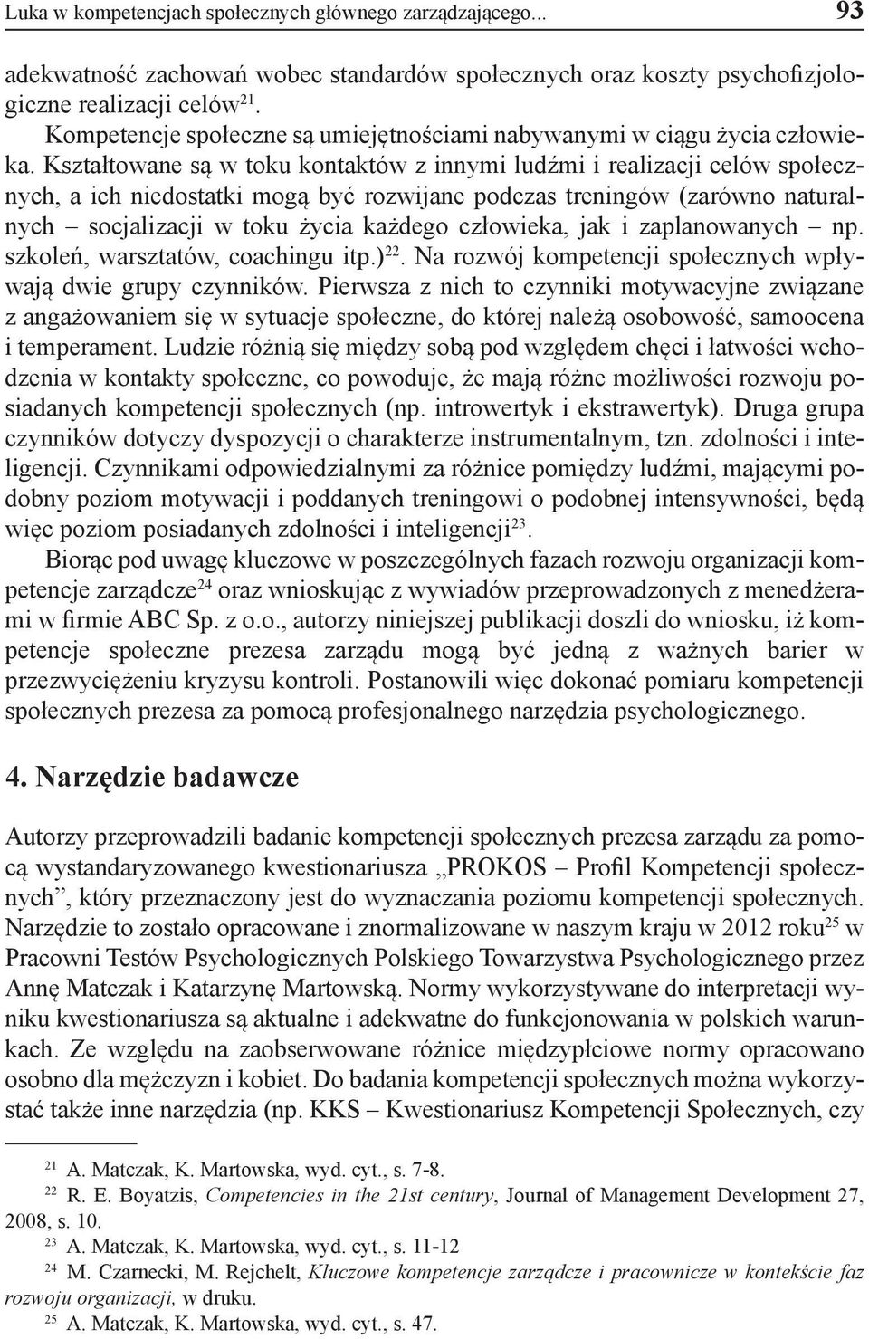 Kształtowane są w toku kontaktów z innymi ludźmi i realizacji celów społecznych, a ich niedostatki mogą być rozwijane podczas treningów (zarówno naturalnych socjalizacji w toku życia każdego