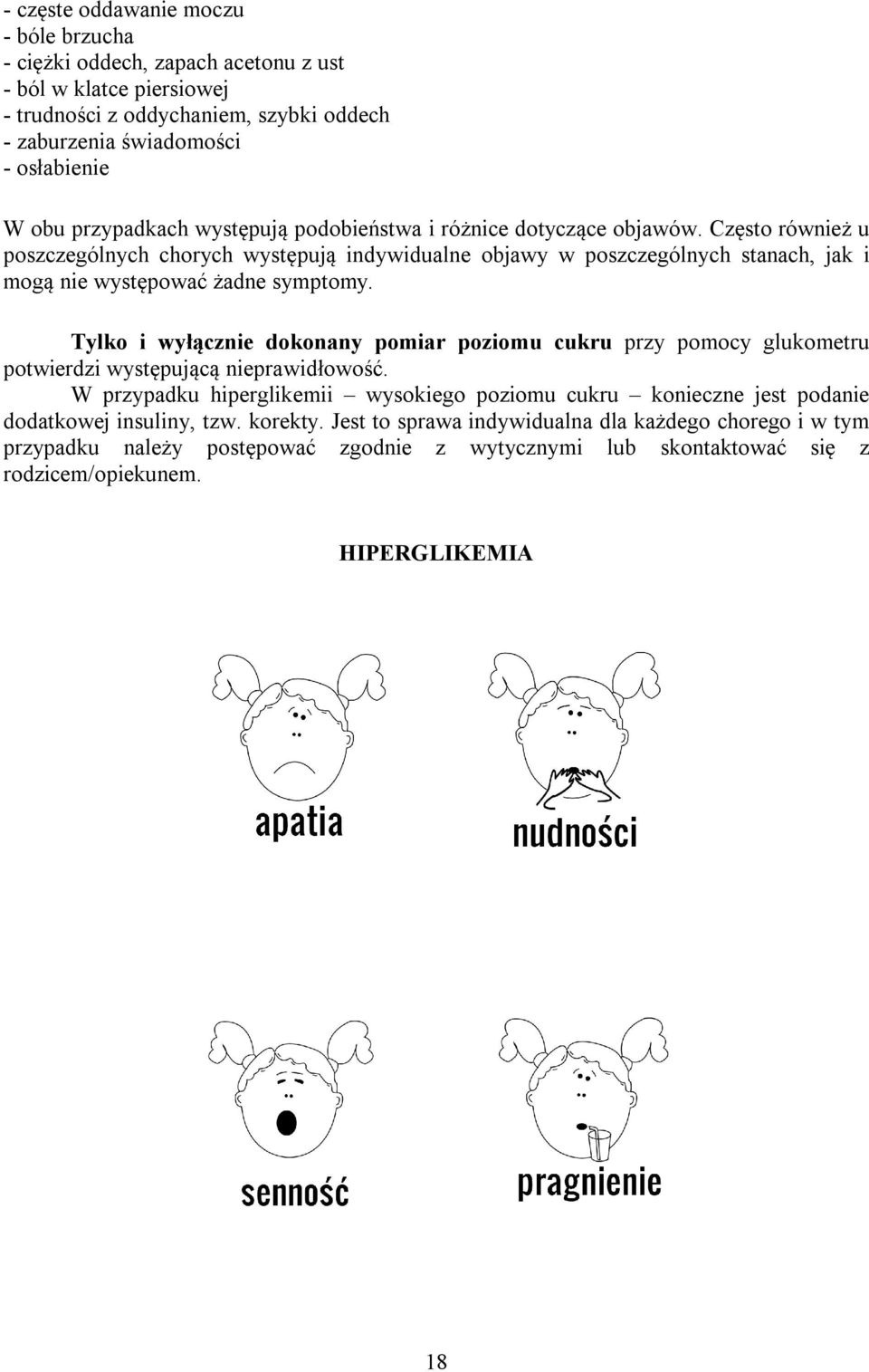 Często również u poszczególnych chorych występują indywidualne objawy w poszczególnych stanach, jak i mogą nie występować żadne symptomy.