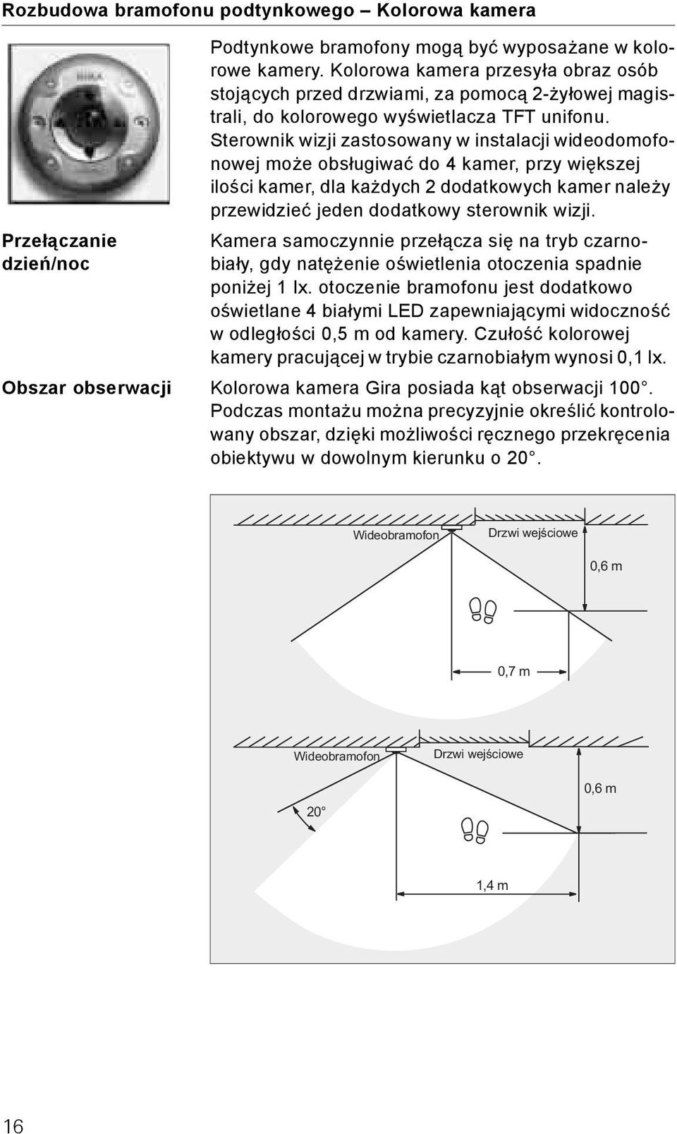 Sterownik wizji zastosowany w instalacji wideodomofonowej może obsługiwać do 4 kamer, przy większej ilości kamer, dla każdych dodatkowych kamer należy przewidzieć jeden dodatkowy sterownik wizji.