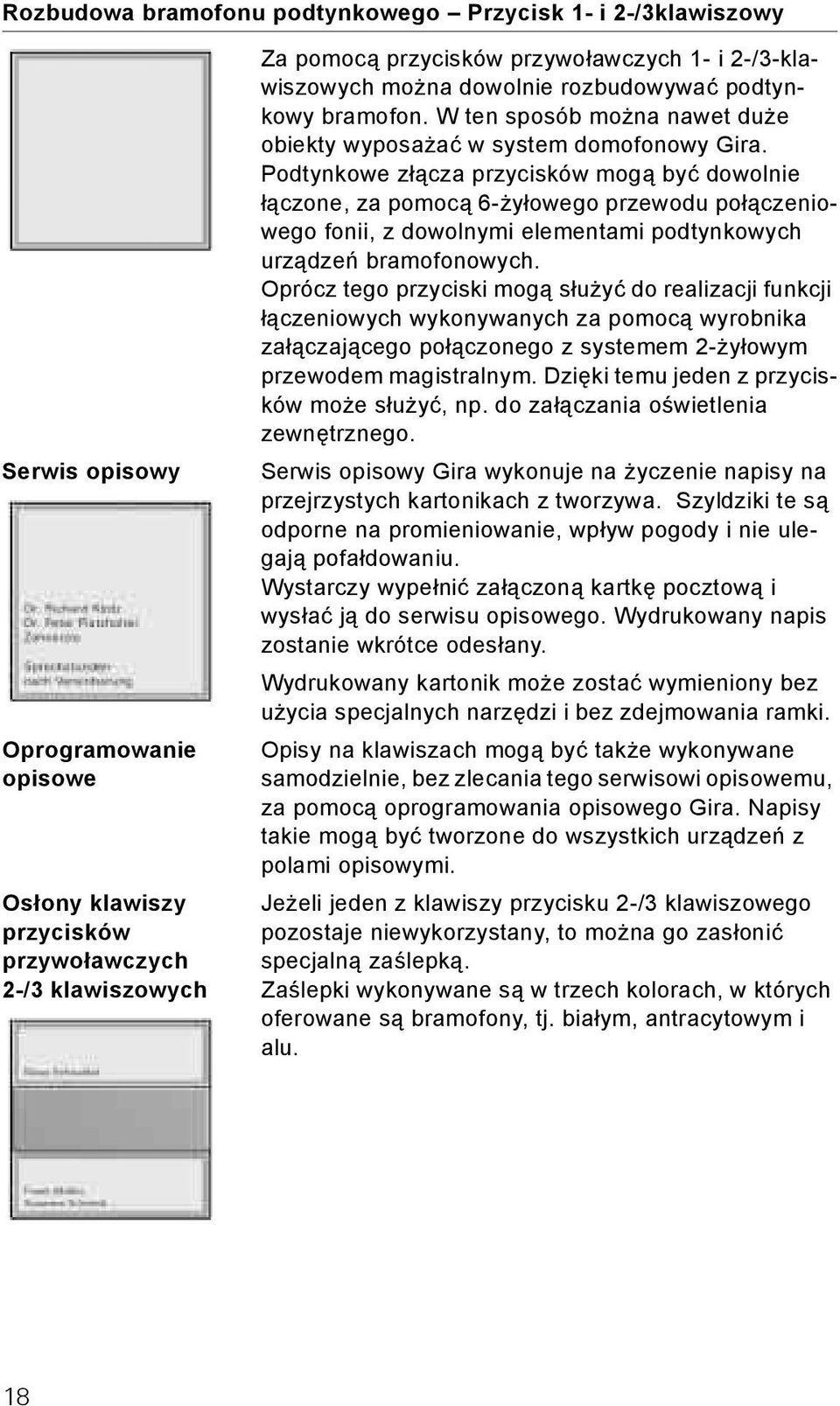 Podtynkowe złącza przycisków mogą być dowolnie łączone, za pomocą 6-żyłowego przewodu połączeniowego fonii, z dowolnymi elementami podtynkowych urządzeń bramofonowych.