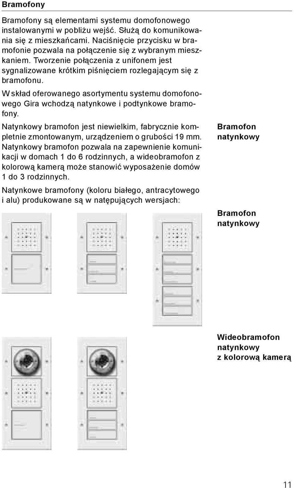 W skład oferowanego asortymentu systemu domofonowego Gira wchodzą natynkowe i podtynkowe bramofony. Natynkowy bramofon jest niewielkim, fabrycznie kompletnie zmontowanym, urządzeniem o grubości 19 mm.