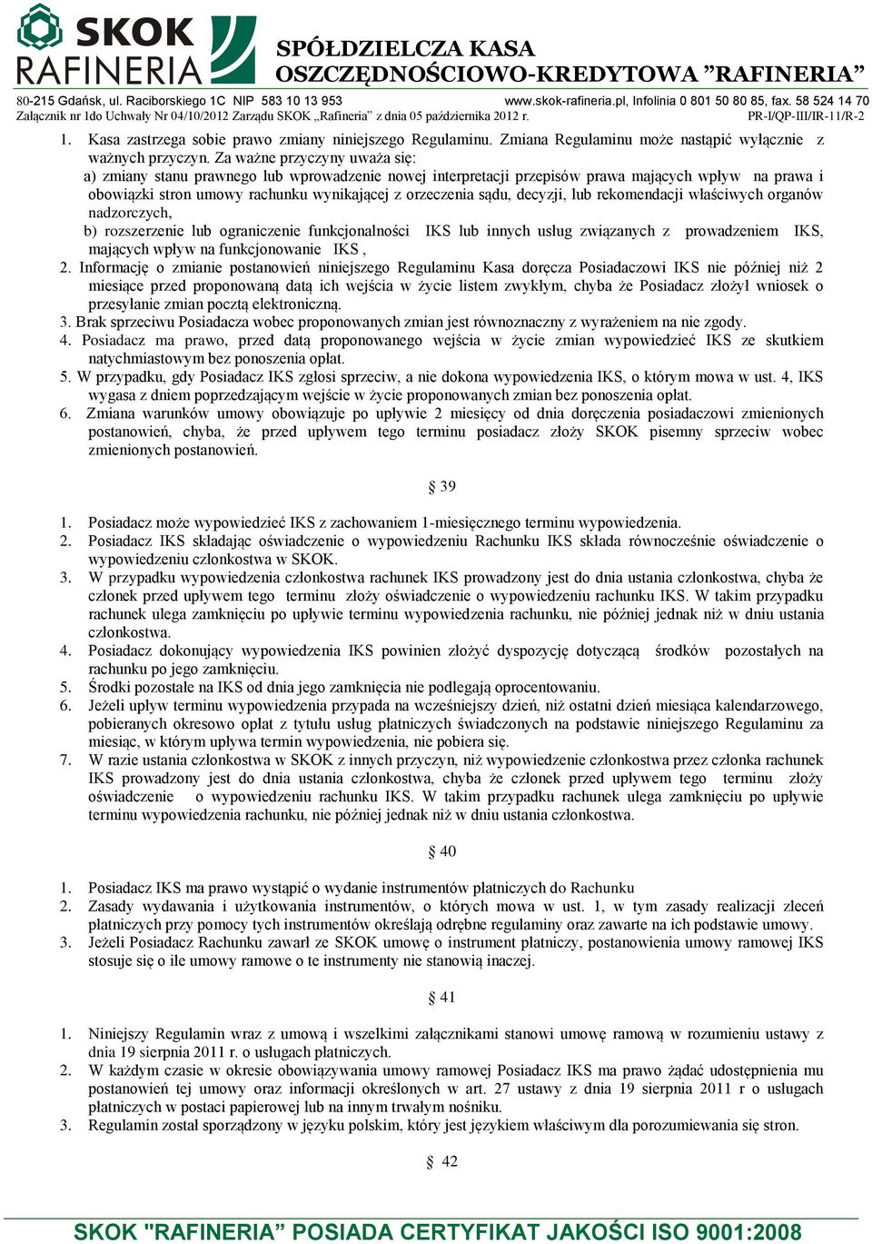 decyzji, lub rekomendacji właściwych organów nadzorczych, b) rozszerzenie lub ograniczenie funkcjonalności IKS lub innych usług związanych z prowadzeniem IKS, mających wpływ na funkcjonowanie IKS, 2.