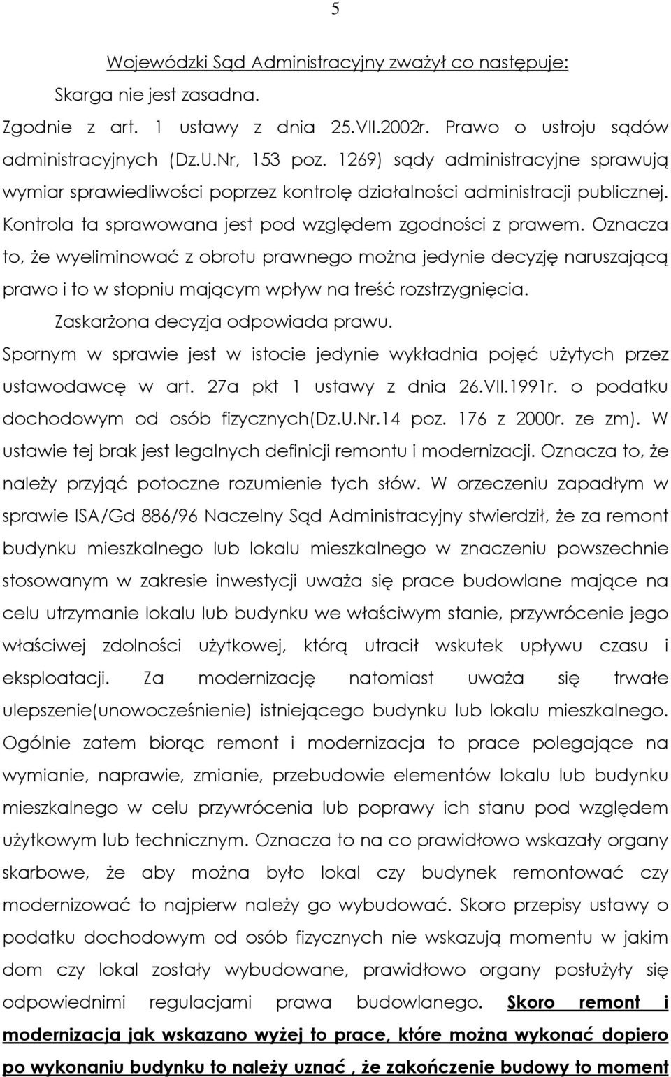 Oznacza to, Ŝe wyeliminować z obrotu prawnego moŝna jedynie decyzję naruszającą prawo i to w stopniu mającym wpływ na treść rozstrzygnięcia. ZaskarŜona decyzja odpowiada prawu.