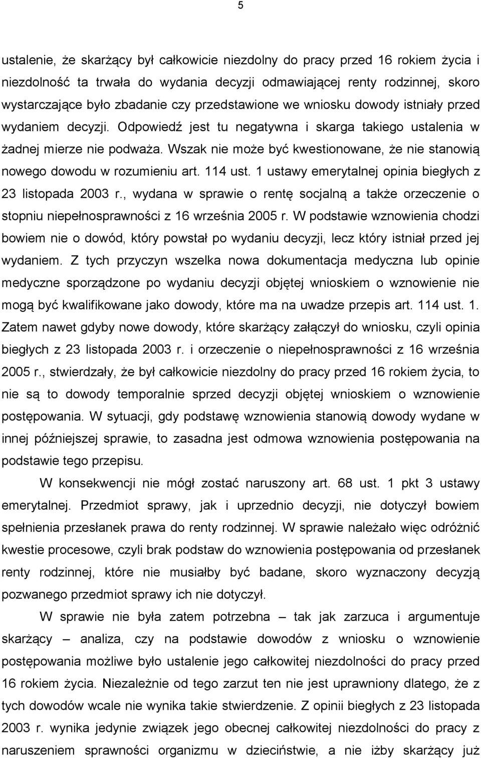 Wszak nie może być kwestionowane, że nie stanowią nowego dowodu w rozumieniu art. 114 ust. 1 ustawy emerytalnej opinia biegłych z 23 listopada 2003 r.