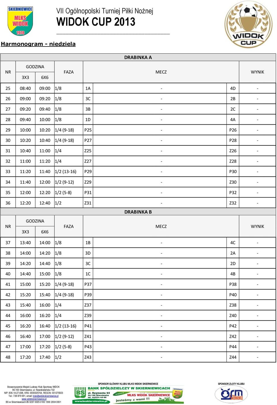 11:40 12:00 1/2 (9-12) Z29 - Z30-35 12:00 12:20 1/2 (5-8) P31 - P32-36 12:20 12:40 1/2 Z31 - Z32 - DRABINKA B GODZINA NR FAZA MECZ WYNIK 3X3 6X6 37 13:40 14:00 1/8 1B - 4C - 38 14:00 14:20 1/8 3D -