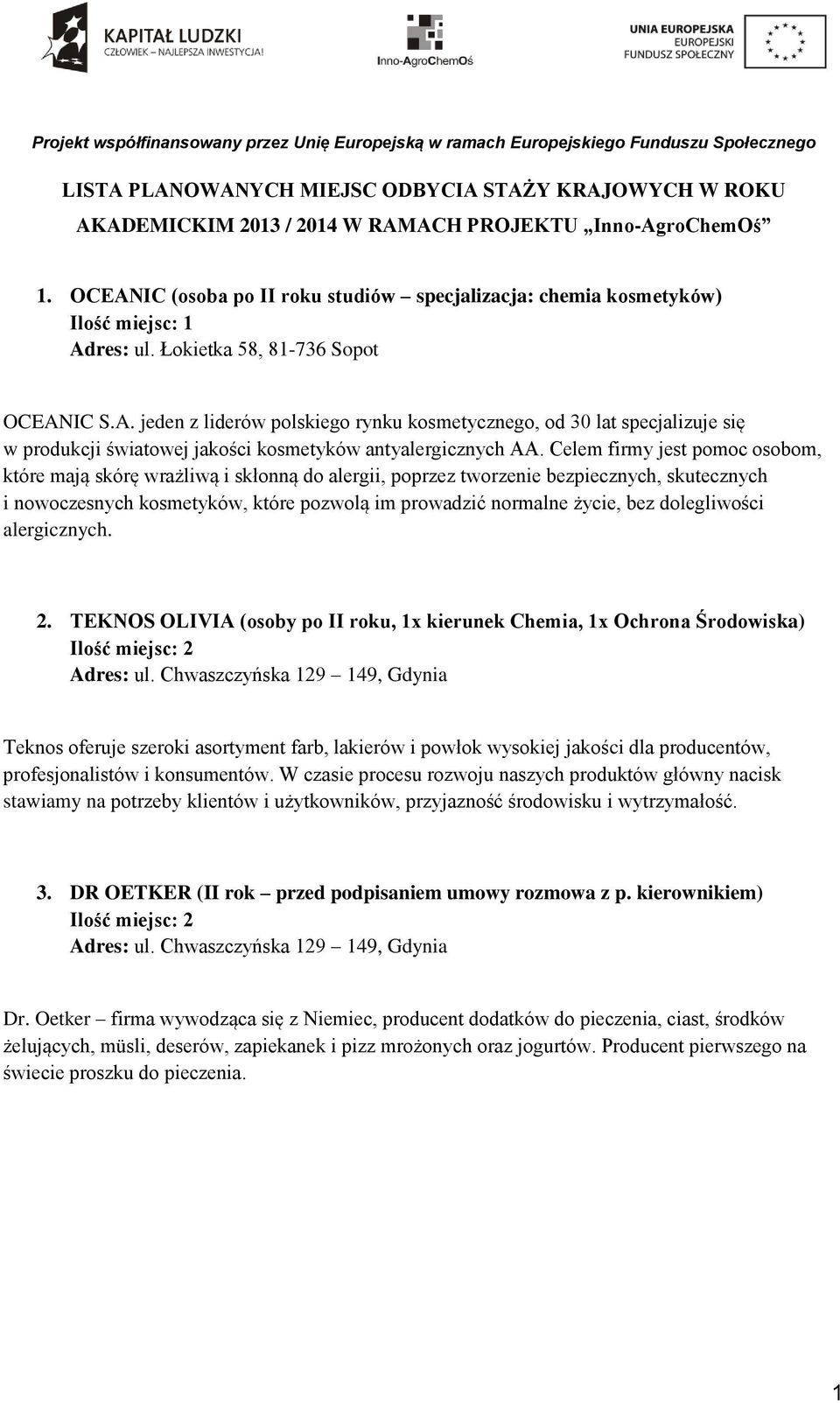 Celem firmy jest pomoc osobom, które mają skórę wrażliwą i skłonną do alergii, poprzez tworzenie bezpiecznych, skutecznych i nowoczesnych kosmetyków, które pozwolą im prowadzić normalne życie, bez