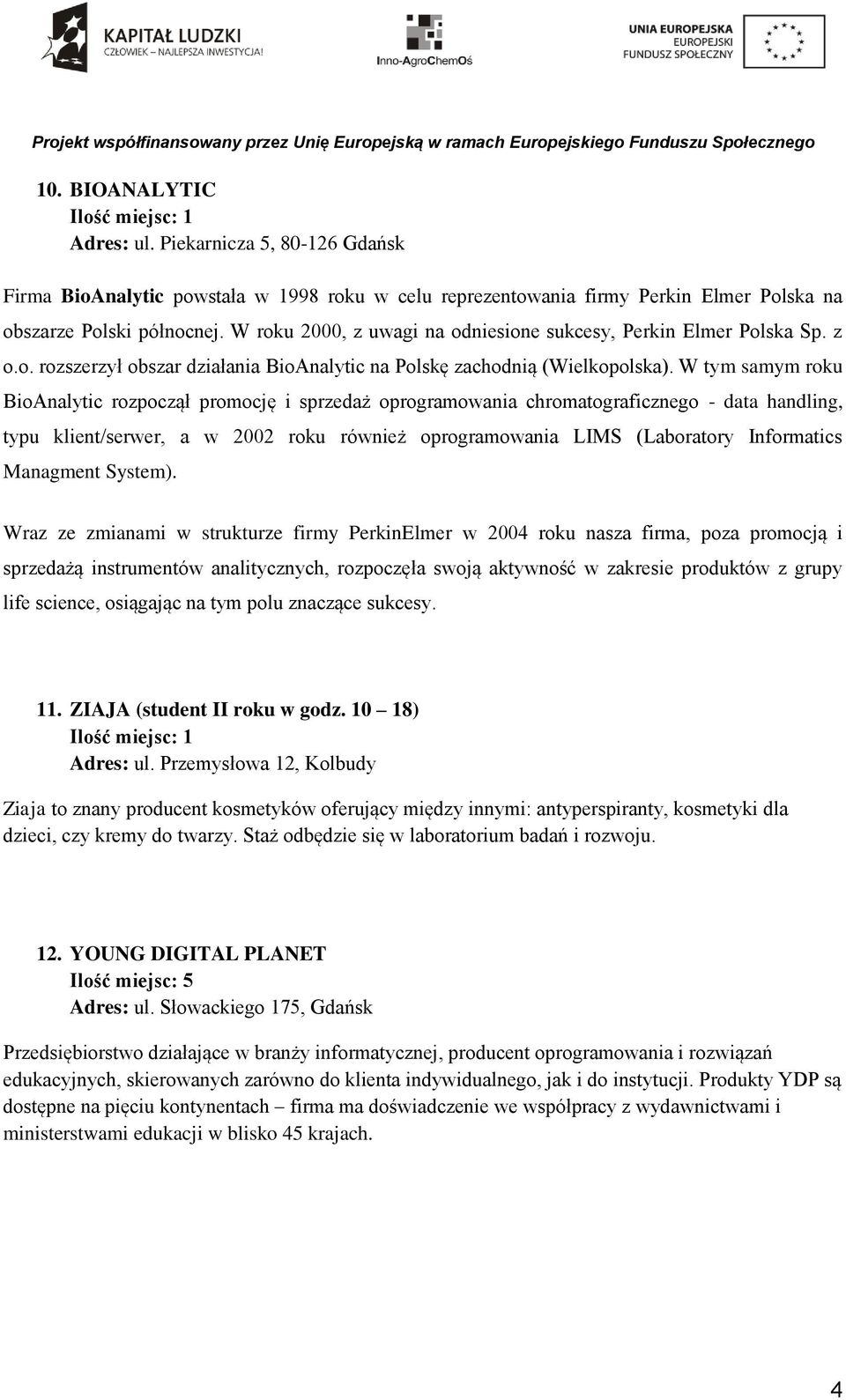 W tym samym roku BioAnalytic rozpoczął promocję i sprzedaż oprogramowania chromatograficznego - data handling, typu klient/serwer, a w 2002 roku również oprogramowania LIMS (Laboratory Informatics