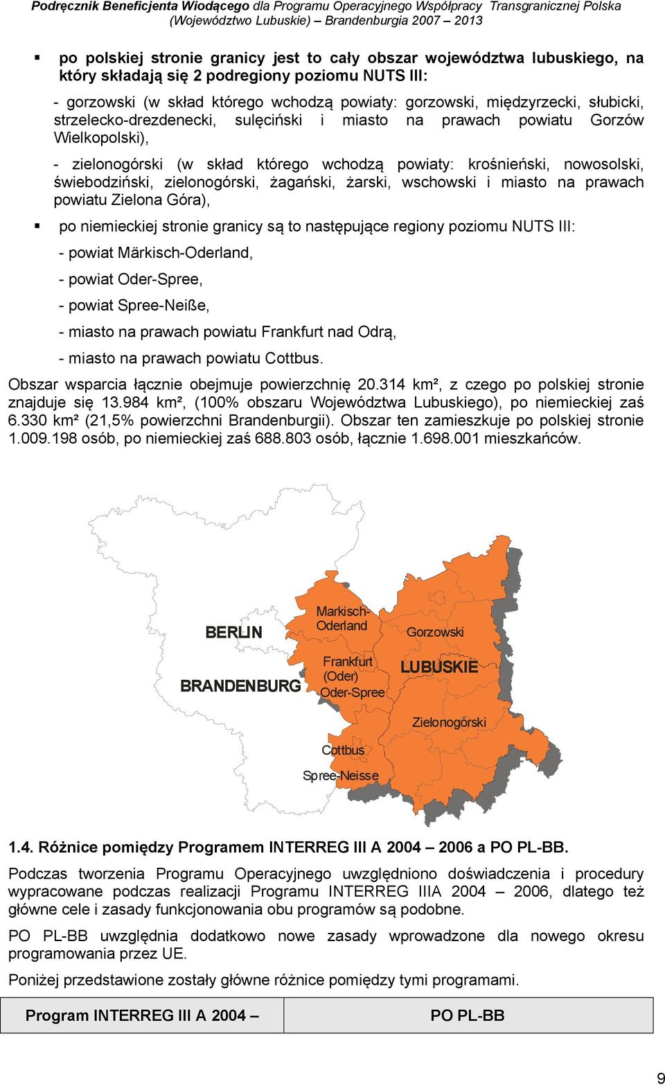 żagański, żarski, wschowski i miasto na prawach powiatu Zielona Góra), po niemieckiej stronie granicy są to następujące regiony poziomu NUTS III: - powiat Märkisch-Oderland, - powiat Oder-Spree, -