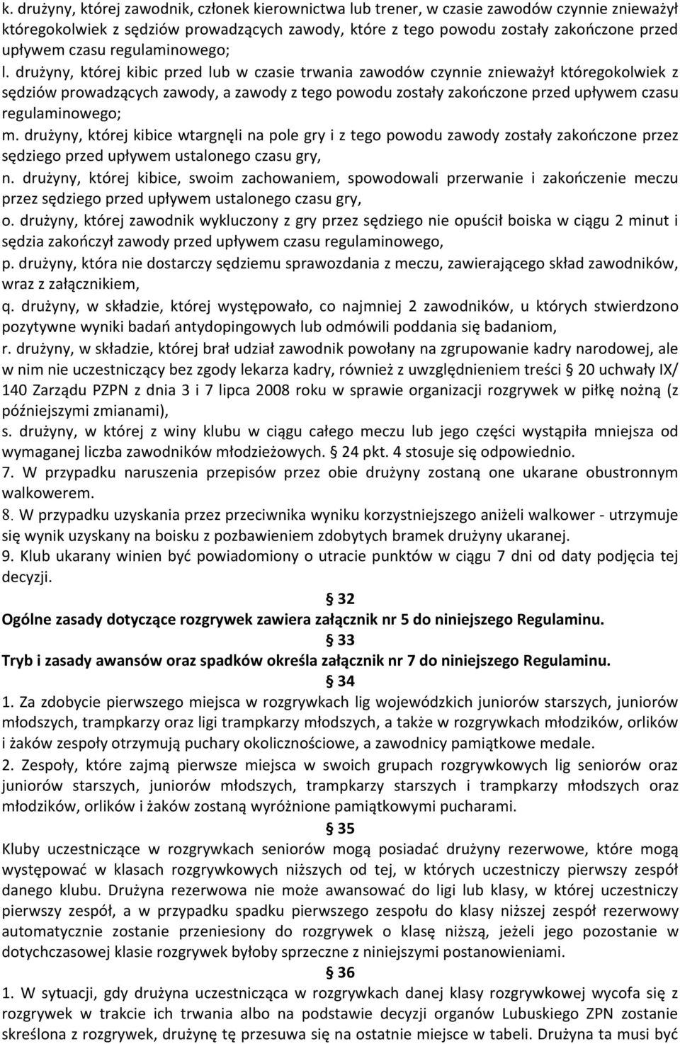 drużyny, której kibic przed lub w czasie trwania zawodów czynnie znieważył któregokolwiek z sędziów prowadzących zawody, a zawody z tego powodu zostały zakończone przed upływem czasu regulaminowego;