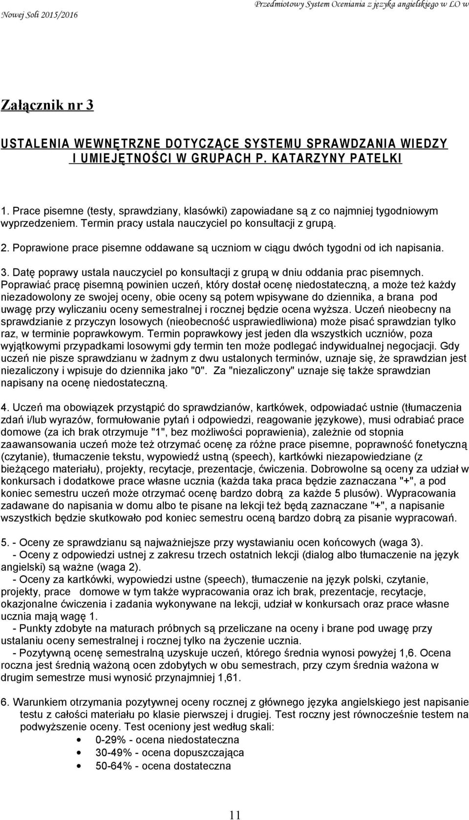 Poprawione prace pisemne oddawane są uczniom w ciągu dwóch tygodni od ich napisania. 3. Datę poprawy ustala nauczyciel po konsultacji z grupą w dniu oddania prac pisemnych.