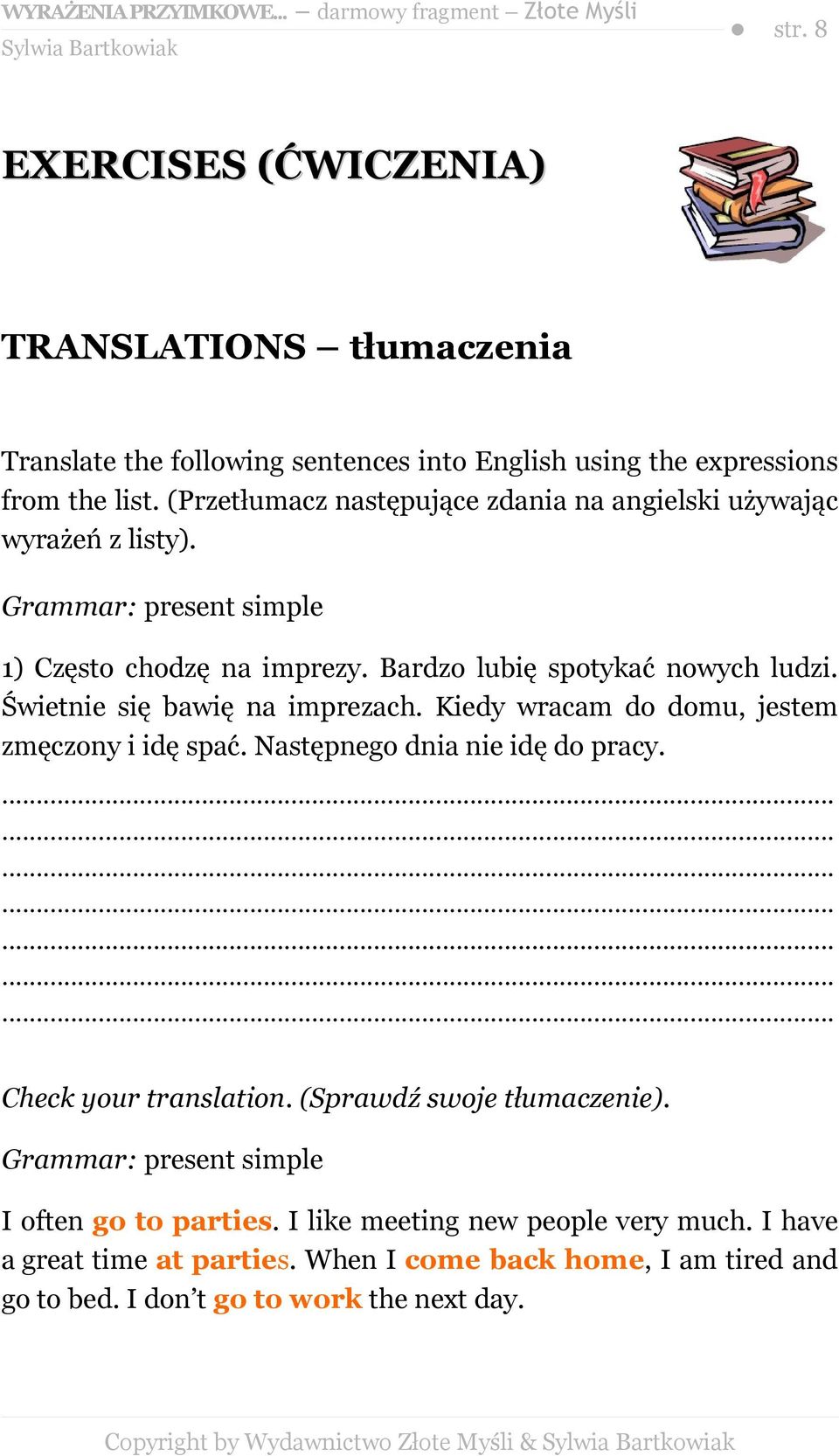 Świetnie się bawię na imprezach. Kiedy wracam do domu, jestem zmęczony i idę spać. Następnego dnia nie idę do pracy. Check your translation. (Sprawdź swoje tłumaczenie).