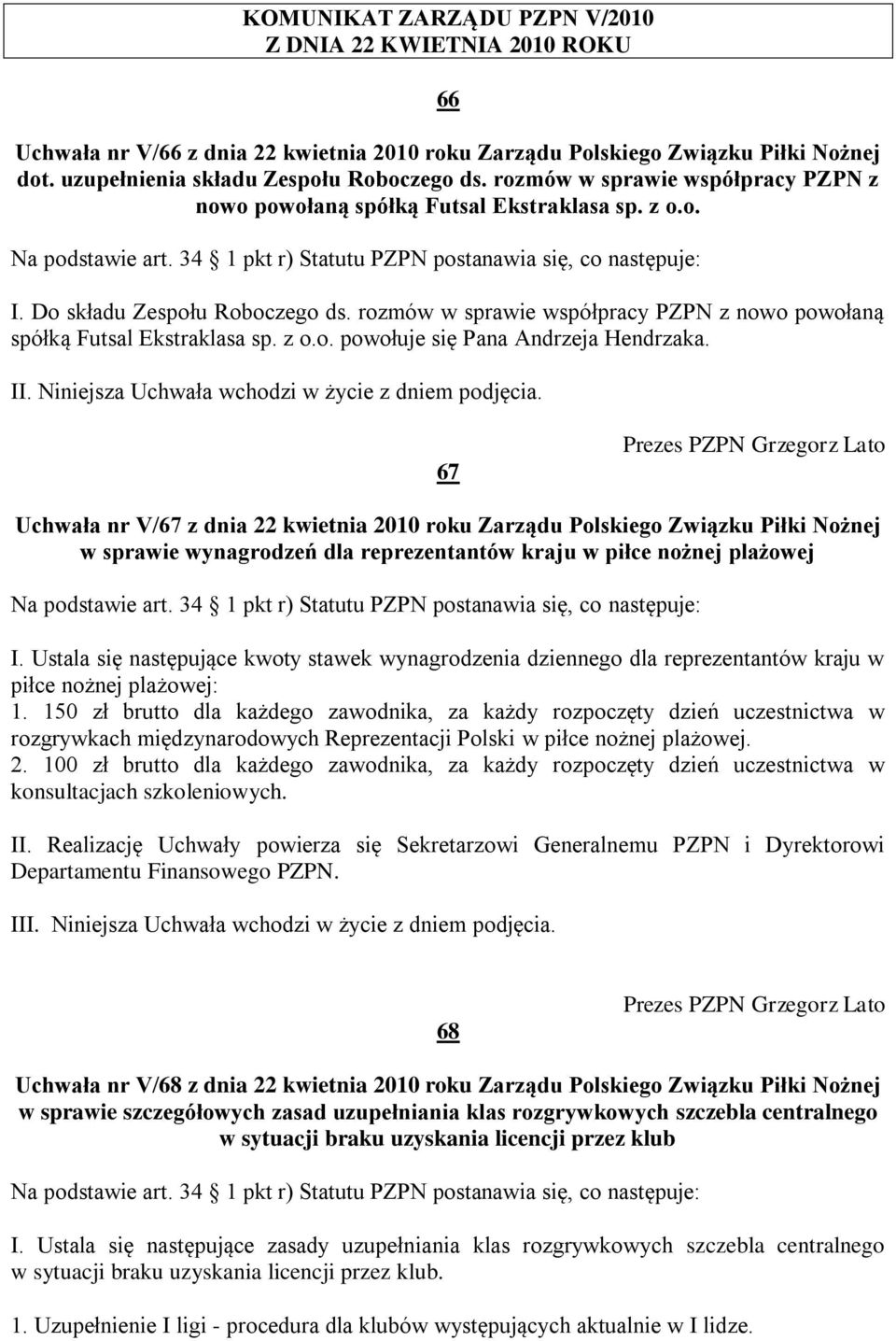 rozmów w sprawie współpracy PZPN z nowo powołaną spółką Futsal Ekstraklasa sp. z o.o. powołuje się Pana Andrzeja Hendrzaka. II. Niniejsza Uchwała wchodzi w życie z dniem podjęcia.