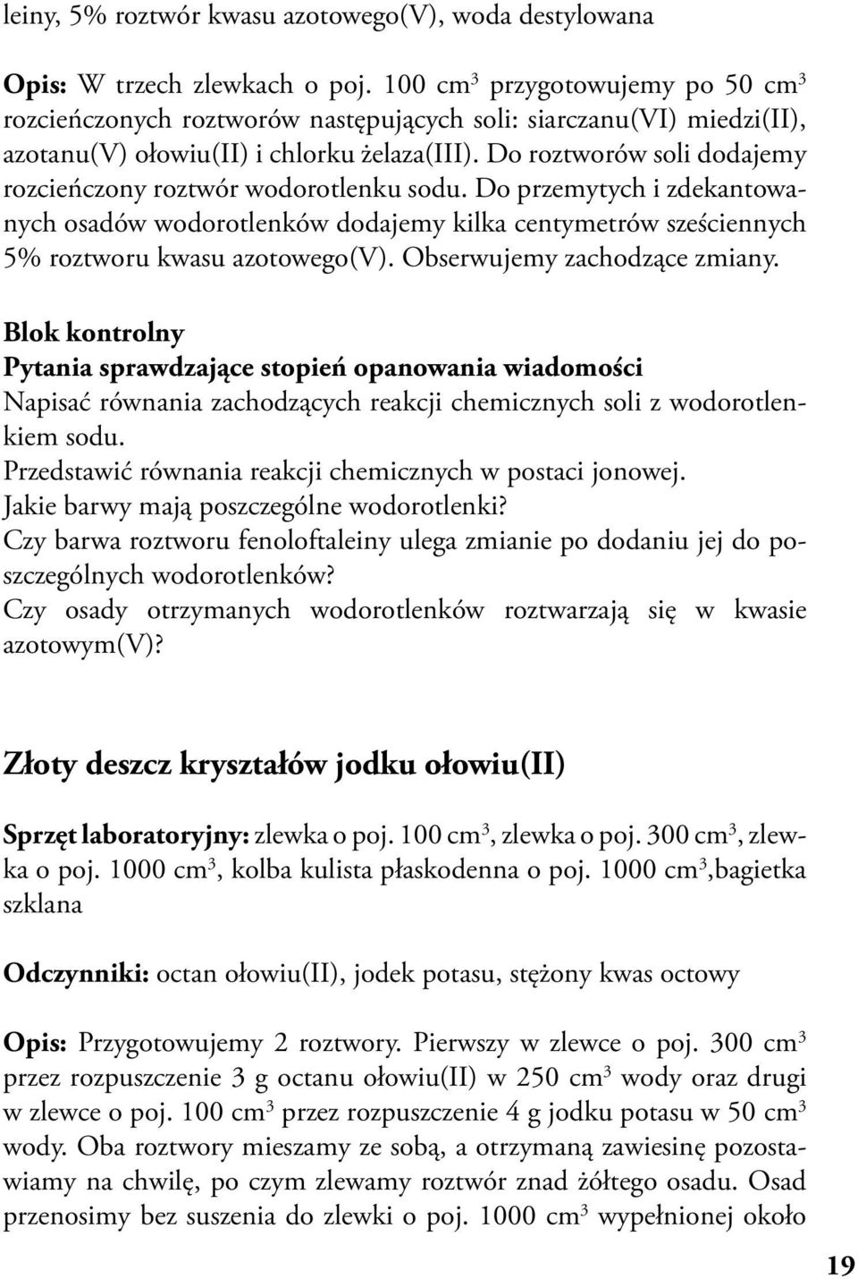 Do roztworów soli dodajemy rozcieńczony roztwór wodorotlenku sodu. Do przemytych i zdekantowanych osadów wodorotlenków dodajemy kilka centymetrów sześciennych 5% roztworu kwasu azotowego(v).