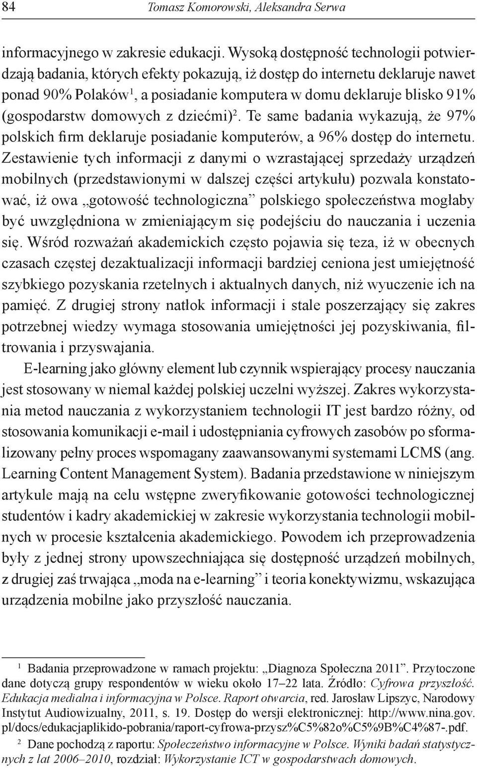 (gospodarstw domowych z dziećmi) 2. Te same badania wykazują, że 97% polskich firm deklaruje posiadanie komputerów, a 96% dostęp do internetu.