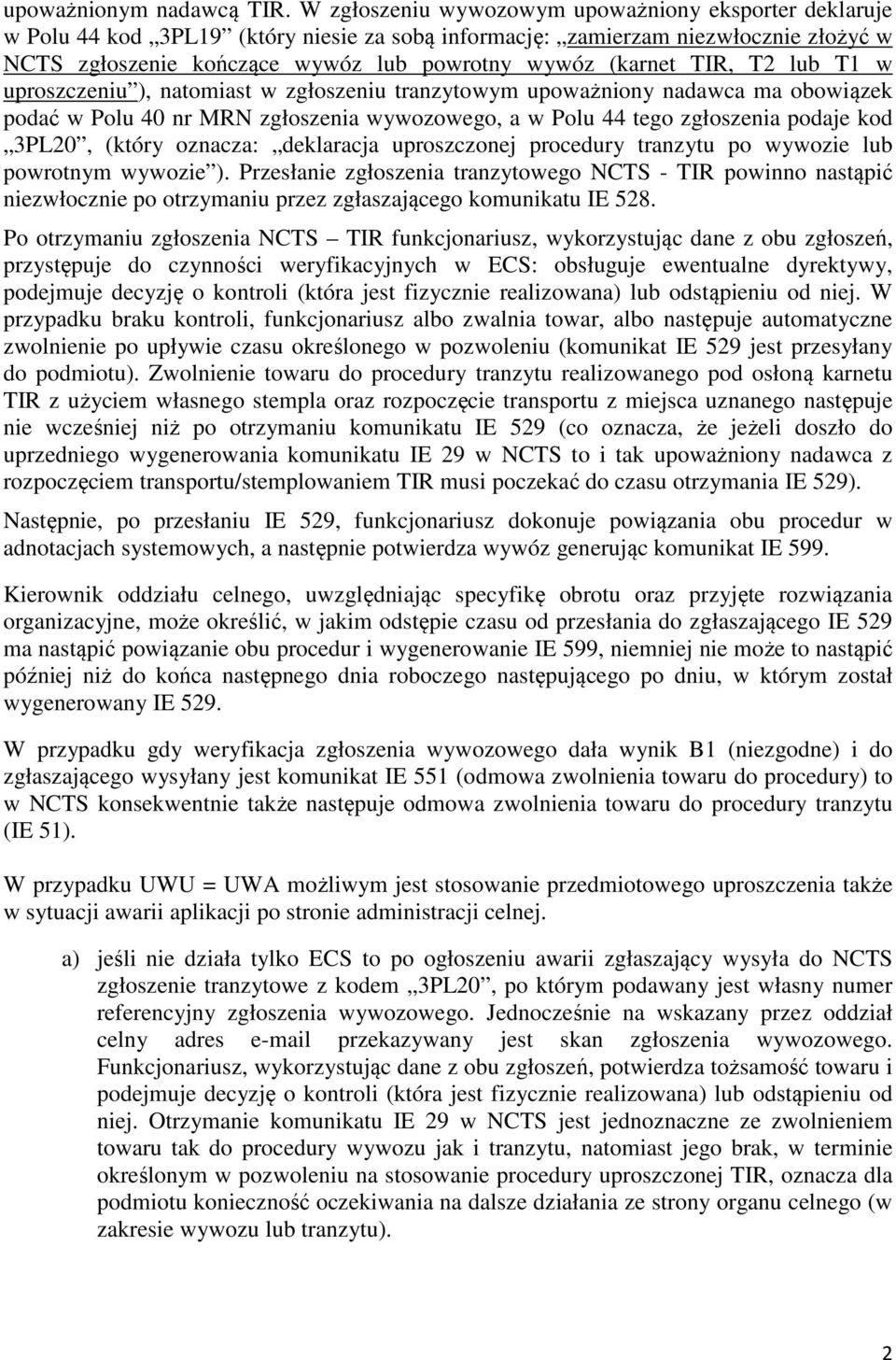 TIR, T2 lub T1 w uproszczeniu ), natomiast w zgłoszeniu tranzytowym upoważniony nadawca ma obowiązek podać w Polu 40 nr MRN zgłoszenia wywozowego, a w Polu 44 tego zgłoszenia podaje kod 3PL20, (który