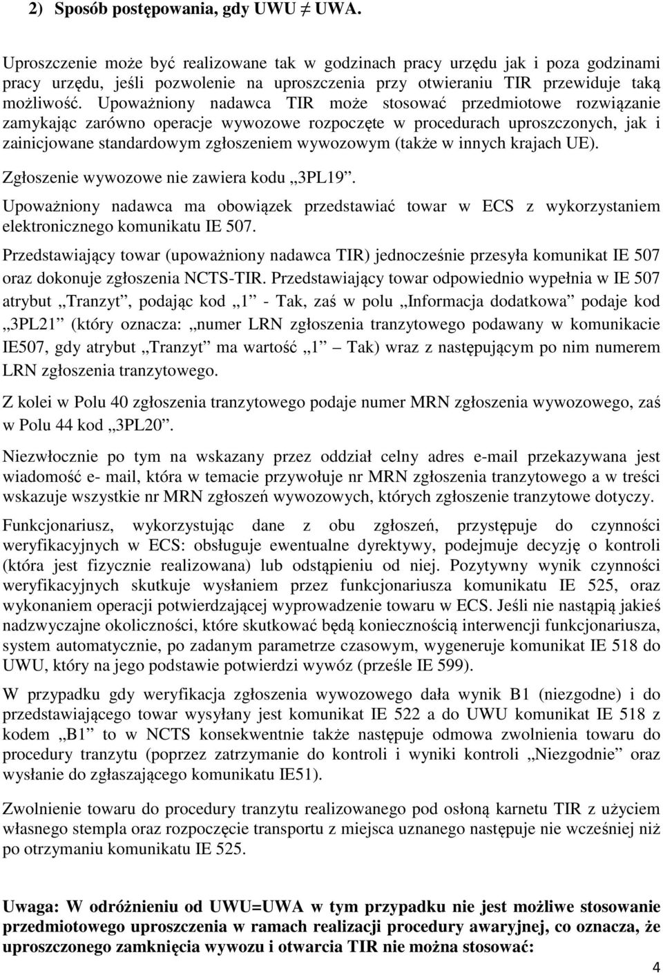 Upoważniony nadawca TIR może stosować przedmiotowe rozwiązanie zamykając zarówno operacje wywozowe rozpoczęte w procedurach uproszczonych, jak i zainicjowane standardowym zgłoszeniem wywozowym (także