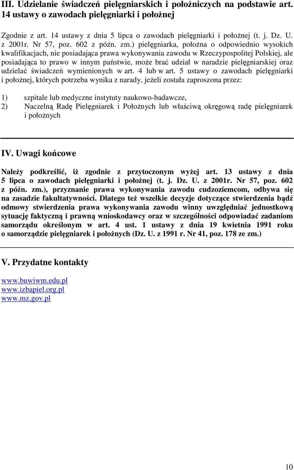 ) pielęgniarka, połoŝna o odpowiednio wysokich kwalifikacjach, nie posiadająca prawa wykonywania zawodu w Rzeczypospolitej Polskiej, ale posiadająca to prawo w innym państwie, moŝe brać udział w