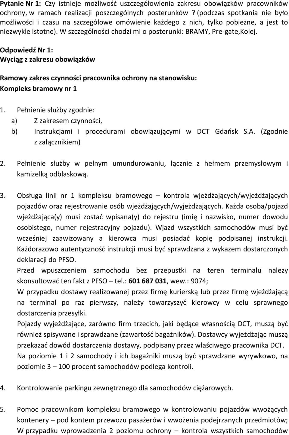 Odpowiedź Nr 1: Wyciąg z zakresu obowiązków Kompleks bramowy nr 1 1. Pełnienie służby zgodnie: a) Z zakresem czynności, b) Instrukcjami i procedurami obowiązującymi w DCT Gdańsk S.A.