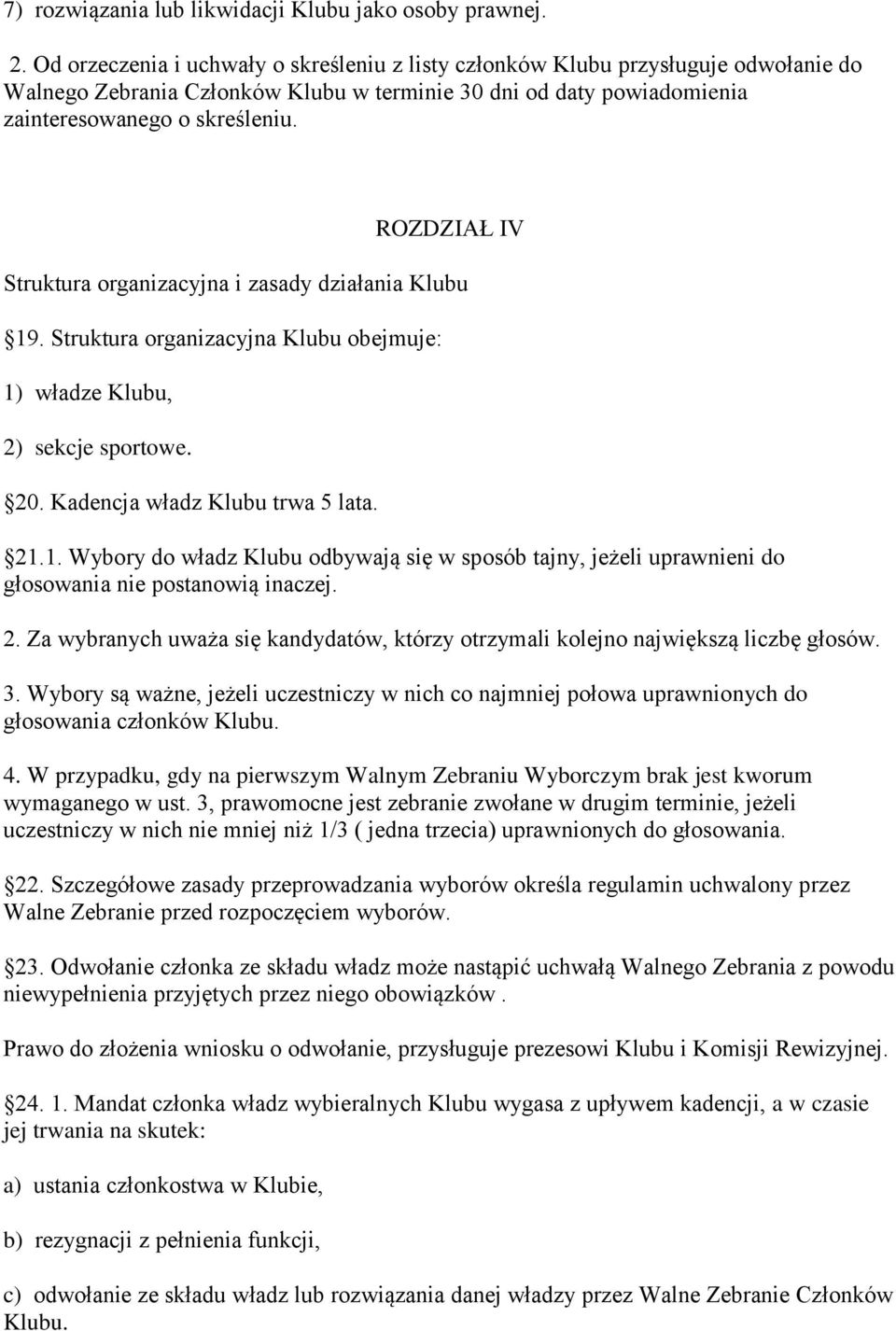 ROZDZIAŁ IV Struktura organizacyjna i zasady działania Klubu 19. Struktura organizacyjna Klubu obejmuje: 1) władze Klubu, 2) sekcje sportowe. 20. Kadencja władz Klubu trwa 5 lata. 21.1. Wybory do władz Klubu odbywają się w sposób tajny, jeżeli uprawnieni do głosowania nie postanowią inaczej.