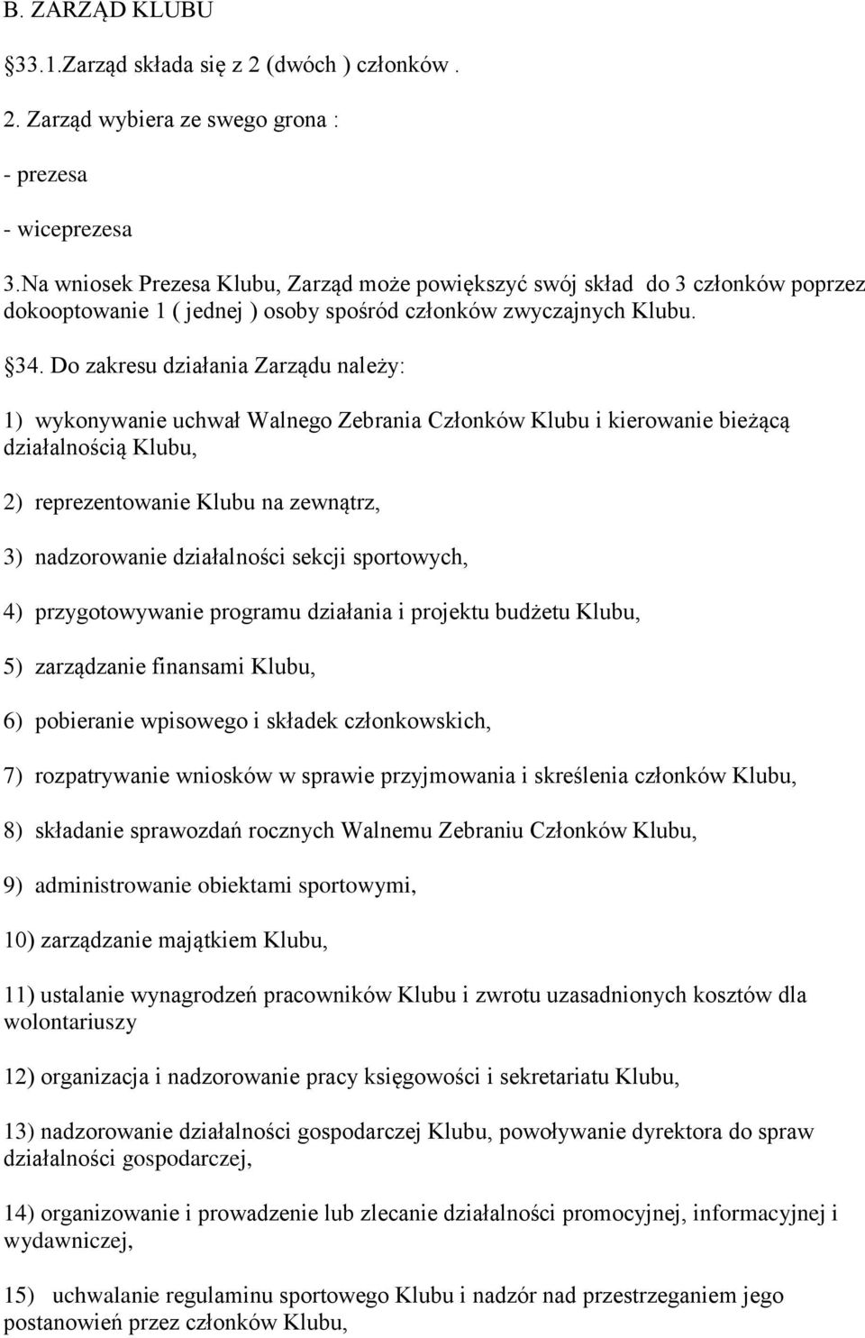 Do zakresu działania Zarządu należy: 1) wykonywanie uchwał Walnego Zebrania Członków Klubu i kierowanie bieżącą działalnością Klubu, 2) reprezentowanie Klubu na zewnątrz, 3) nadzorowanie działalności