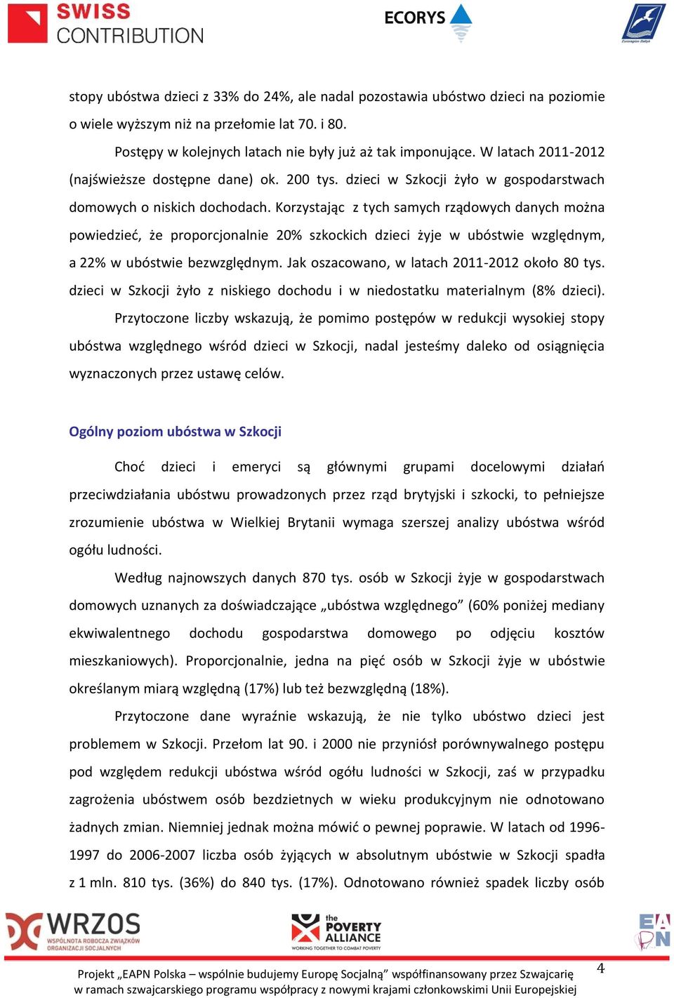 Korzystając z tych samych rządowych danych można powiedzieć, że proporcjonalnie 20% szkockich dzieci żyje w ubóstwie względnym, a 22% w ubóstwie bezwzględnym.