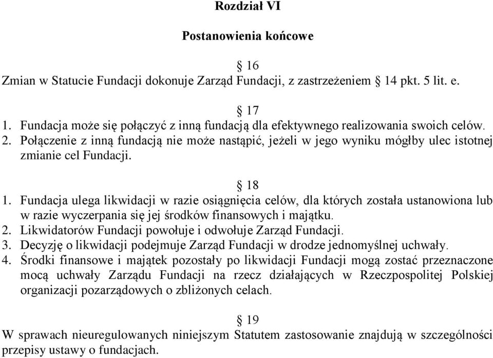 18 1. Fundacja ulega likwidacji w razie osiągnięcia celów, dla których została ustanowiona lub w razie wyczerpania się jej środków finansowych i majątku. 2.