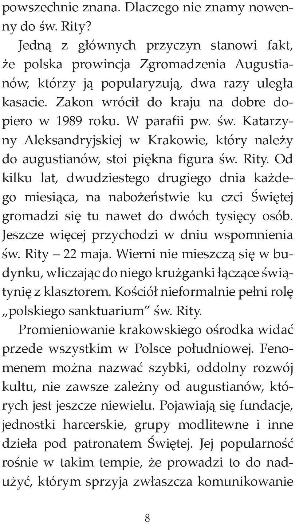 Od kilku lat, dwudziestego drugiego dnia każdego miesiąca, na nabożeństwie ku czci Świętej gromadzi się tu nawet do dwóch tysięcy osób. Jeszcze więcej przychodzi w dniu wspomnienia św. Rity 22 maja.