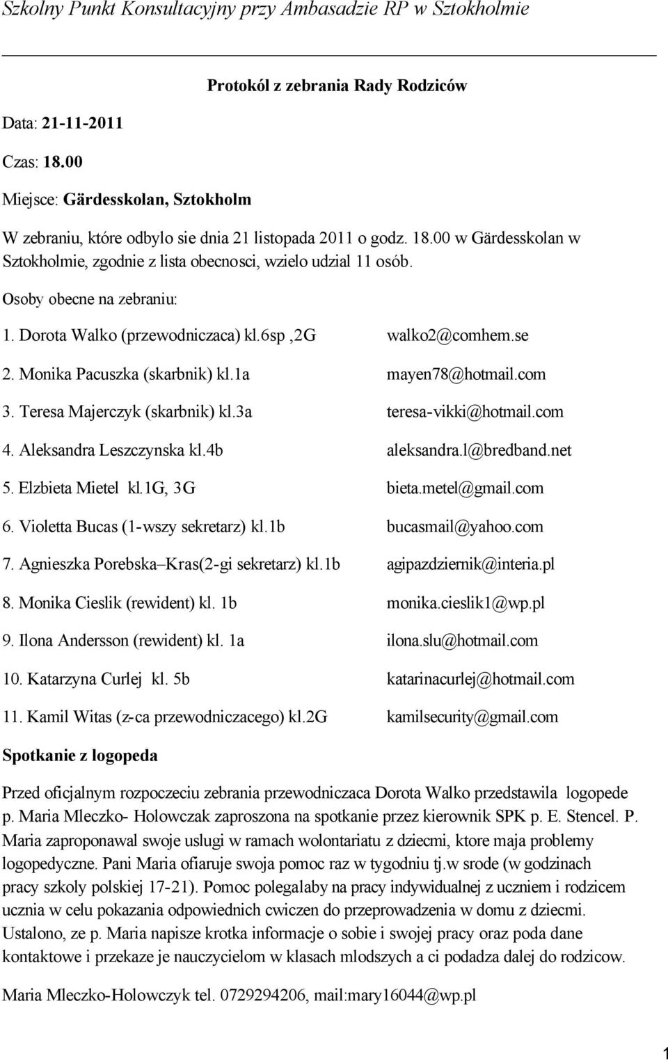 00 w Gärdesskolan w Sztokholmie, zgodnie z lista obecnosci, wzielo udzial 11 osób. Osoby obecne na zebraniu: 1. Dorota Walko (przewodniczaca) kl.6sp,2g walko2@comhem.se 2.