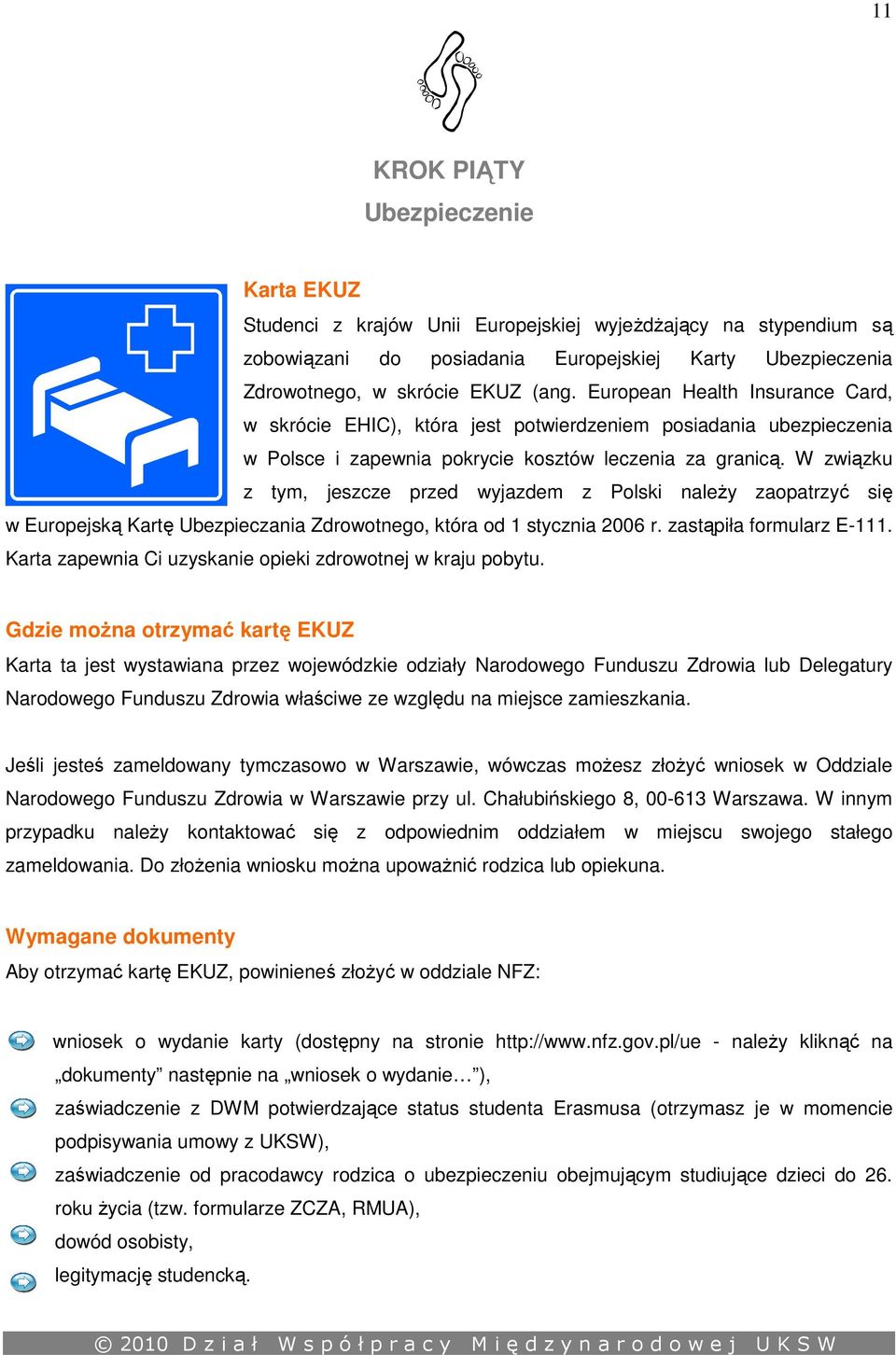 W związku z tym, jeszcze przed wyjazdem z Polski należy zaopatrzyć się w Europejską Kartę Ubezpieczania Zdrowotnego, która od 1 stycznia 2006 r. zastąpiła formularz E-111.