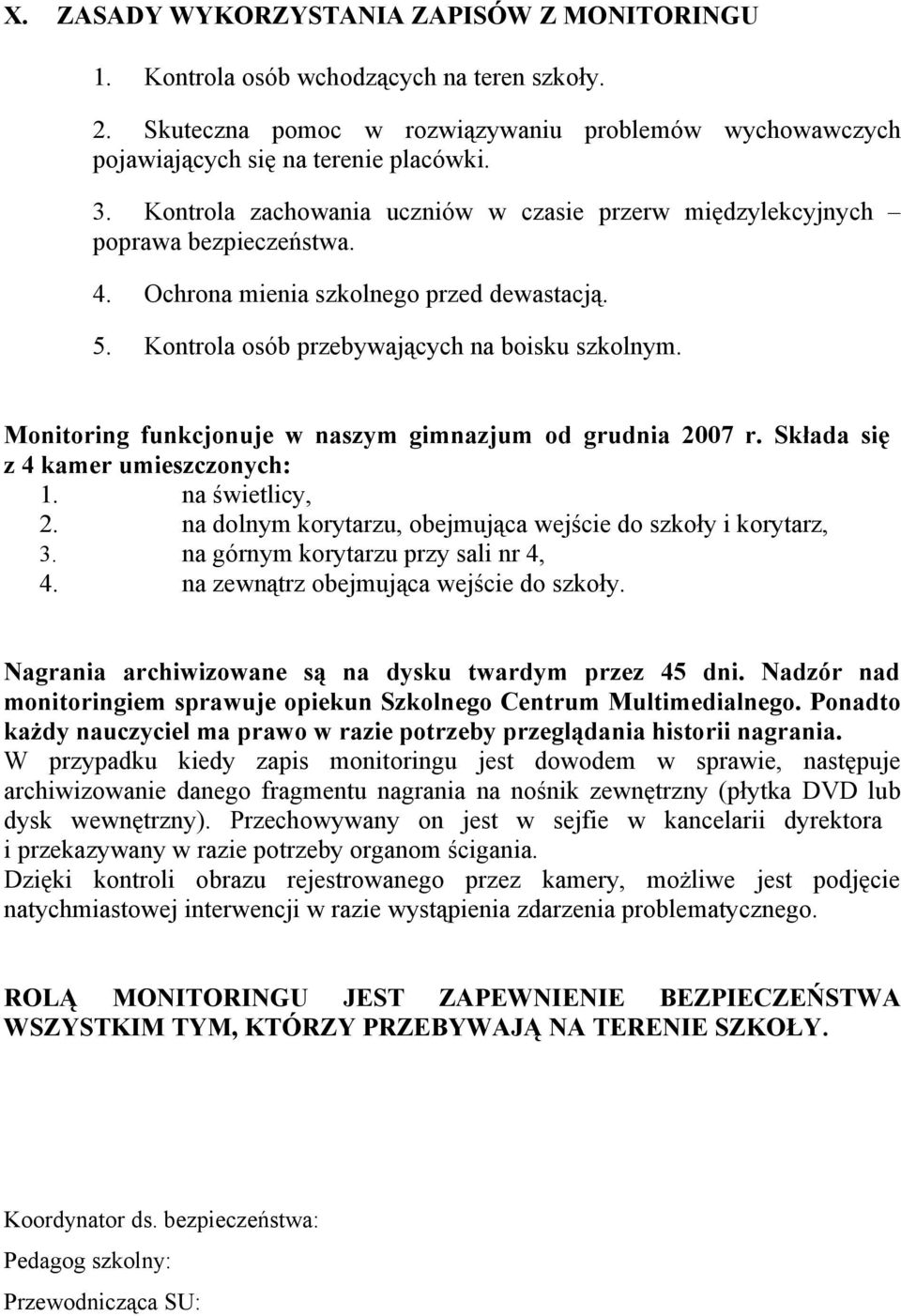 Monitoring funkcjonuje w naszym gimnazjum od grudnia 2007 r. Składa się z 4 kamer umieszczonych: 1. na świetlicy, 2. na dolnym korytarzu, obejmująca wejście do szkoły i korytarz, 3.