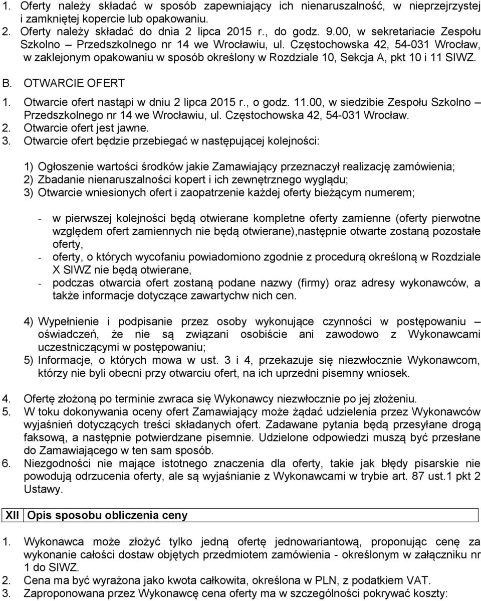 OTWARCIE OFERT 1. Otwarcie ofert nastąpi w dniu 2 lipca 2015 r., o godz. 11.00, w siedzibie Zespołu Szkolno Przedszkolnego nr 14 we Wrocławiu, ul. Częstochowska 42, 54-031 Wrocław. 2. Otwarcie ofert jest jawne.